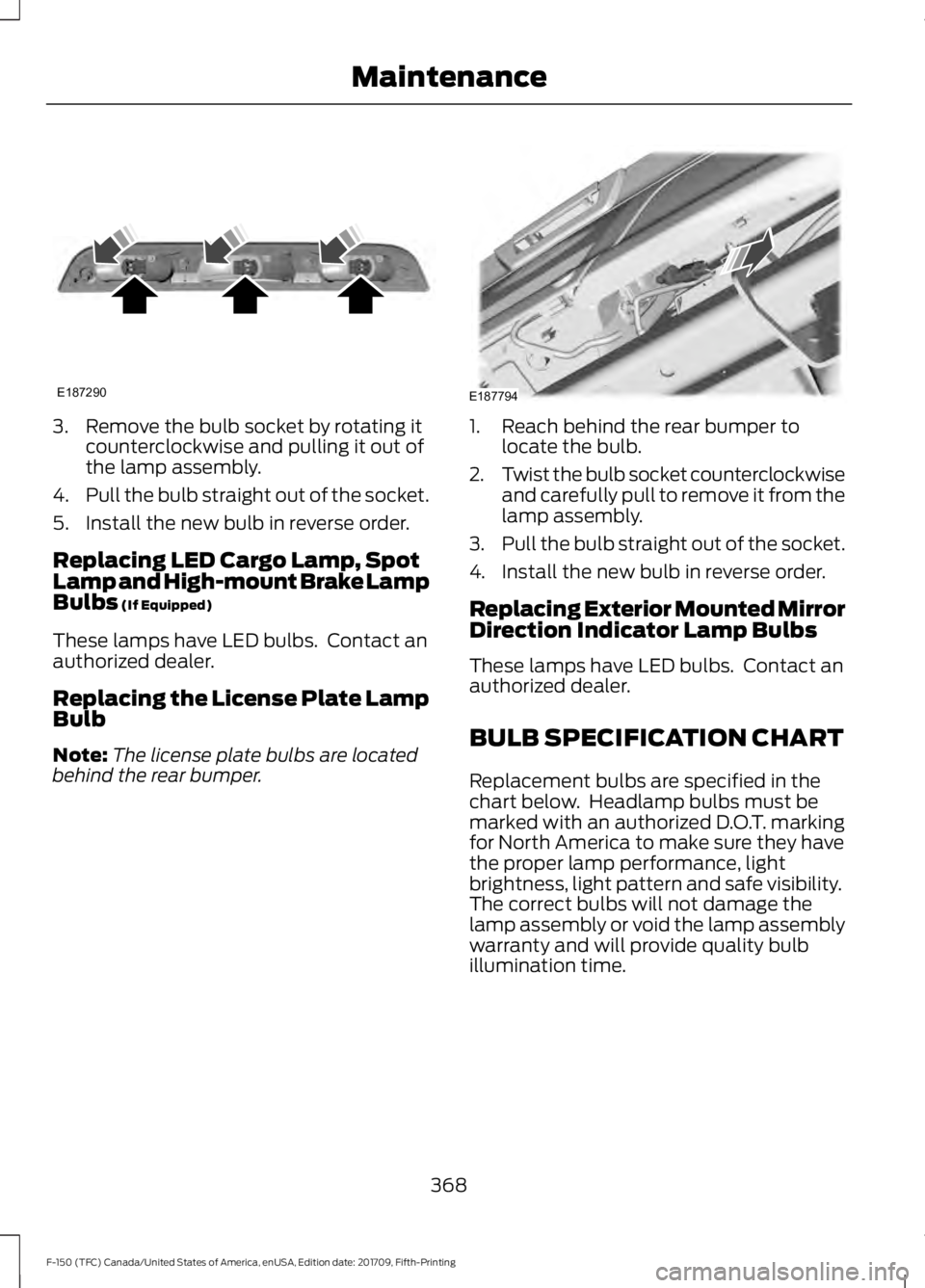 FORD F-150 2018  Owners Manual 3. Remove the bulb socket by rotating it
counterclockwise and pulling it out of
the lamp assembly.
4. Pull the bulb straight out of the socket.
5. Install the new bulb in reverse order.
Replacing LED 