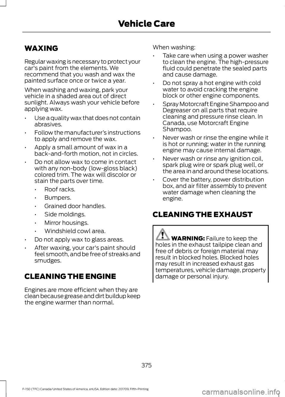 FORD F-150 2018  Owners Manual WAXING
Regular waxing is necessary to protect your
car's paint from the elements. We
recommend that you wash and wax the
painted surface once or twice a year.
When washing and waxing, park your
ve