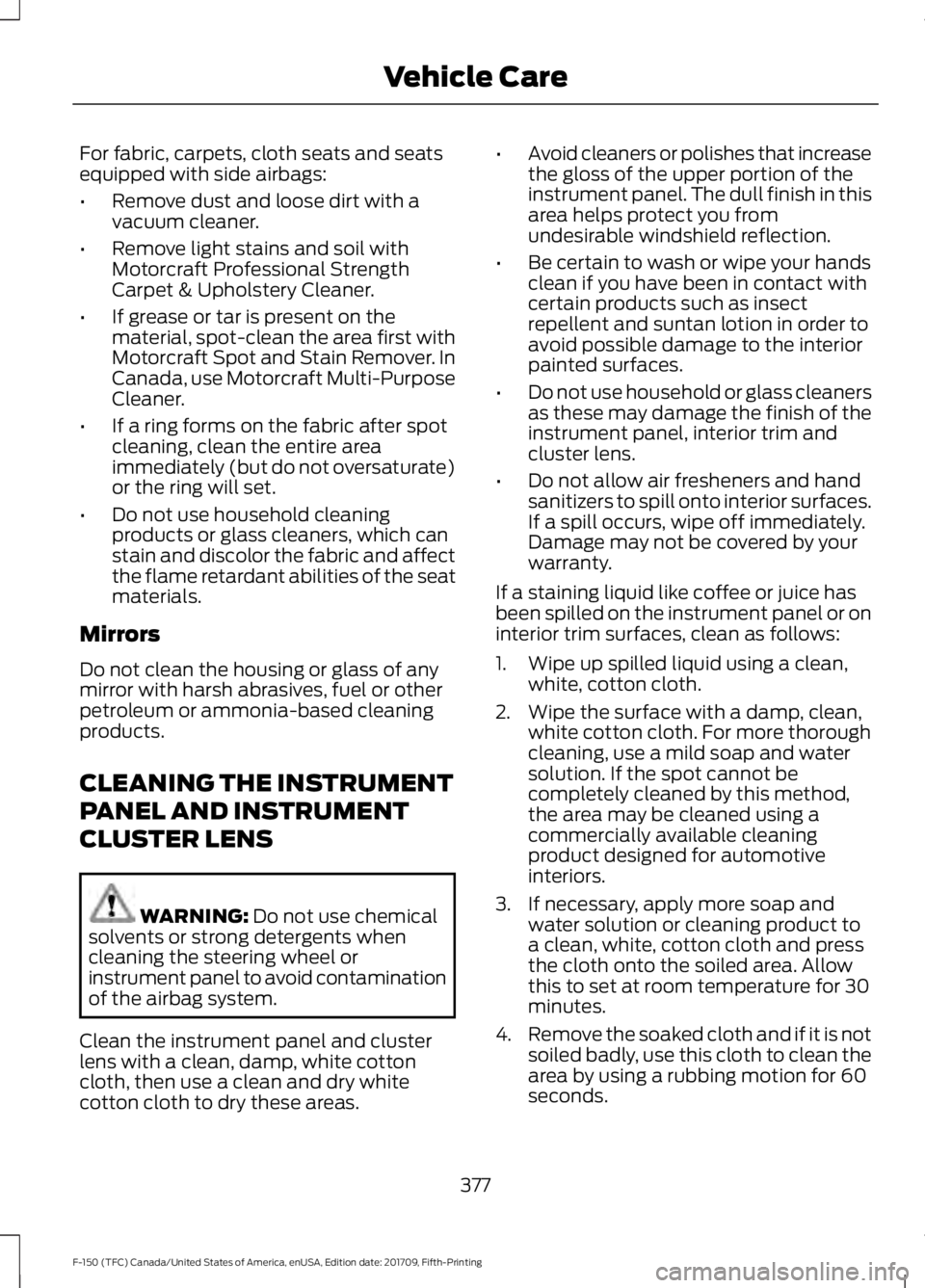 FORD F-150 2018  Owners Manual For fabric, carpets, cloth seats and seats
equipped with side airbags:
•
Remove dust and loose dirt with a
vacuum cleaner.
• Remove light stains and soil with
Motorcraft Professional Strength
Carp