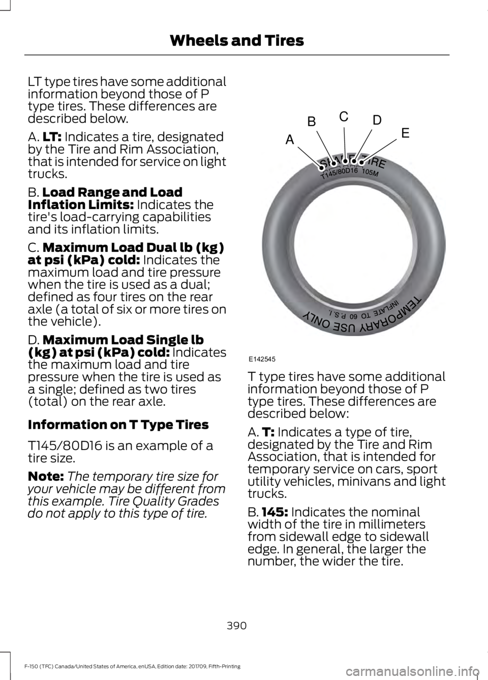 FORD F-150 2018 Owners Manual LT type tires have some additional
information beyond those of P
type tires. These differences are
described below.
A.
LT: Indicates a tire, designated
by the Tire and Rim Association,
that is intende FORD F-150 2018 Owners Manual LT type tires have some additional
information beyond those of P
type tires. These differences are
described below.
A.
LT: Indicates a tire, designated
by the Tire and Rim Association,
that is intende