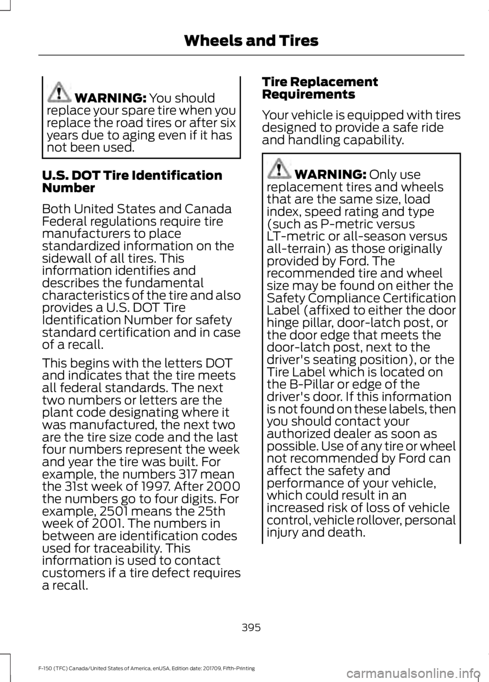 FORD F-150 2018 Owners Manual WARNING: You should
replace your spare tire when you
replace the road tires or after six
years due to aging even if it has
not been used.
U.S. DOT Tire Identification
Number
Both United States and Can FORD F-150 2018 Owners Manual WARNING: You should
replace your spare tire when you
replace the road tires or after six
years due to aging even if it has
not been used.
U.S. DOT Tire Identification
Number
Both United States and Can