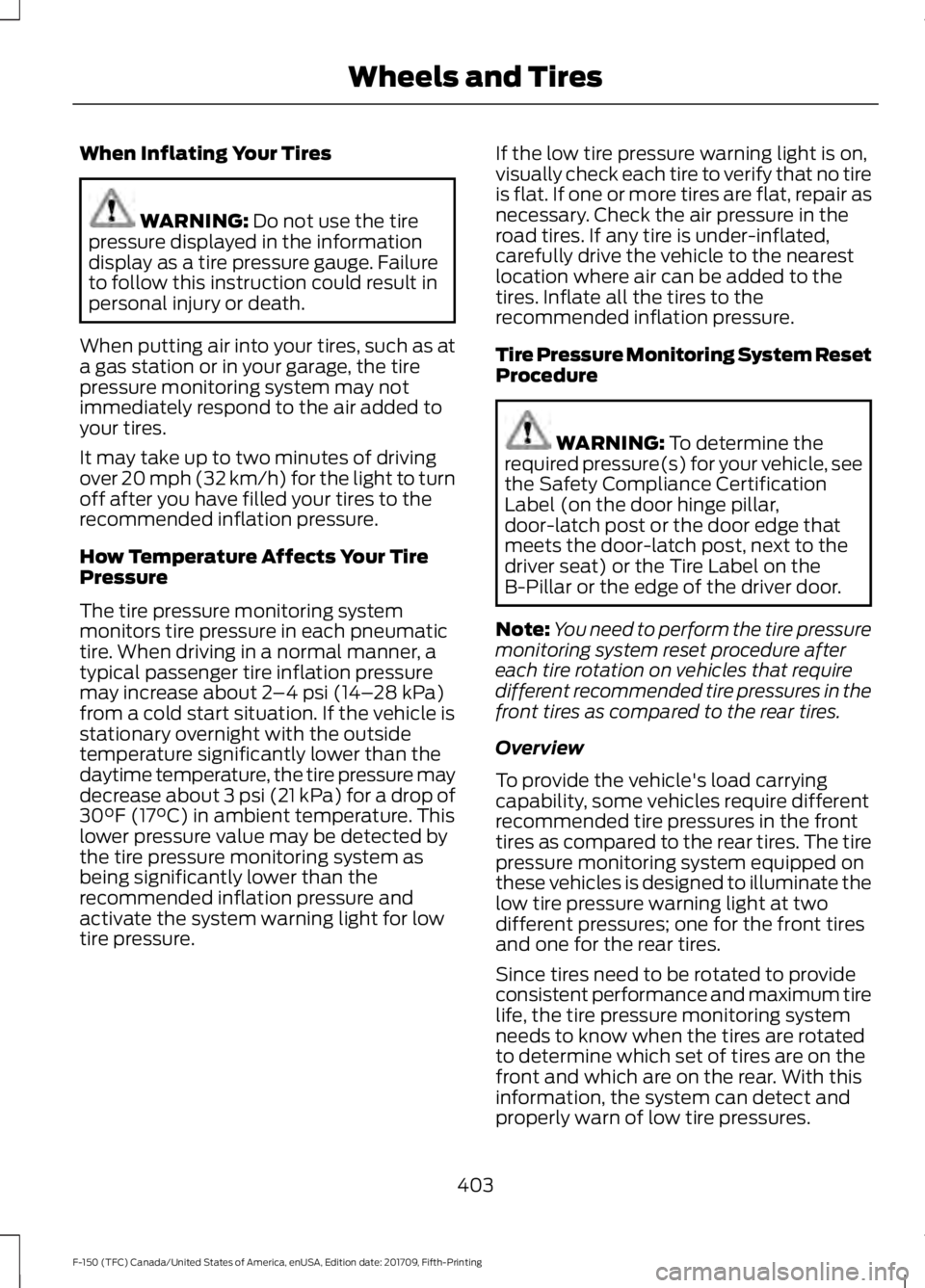 FORD F-150 2018  Owners Manual When Inflating Your Tires
WARNING: Do not use the tire
pressure displayed in the information
display as a tire pressure gauge. Failure
to follow this instruction could result in
personal injury or dea