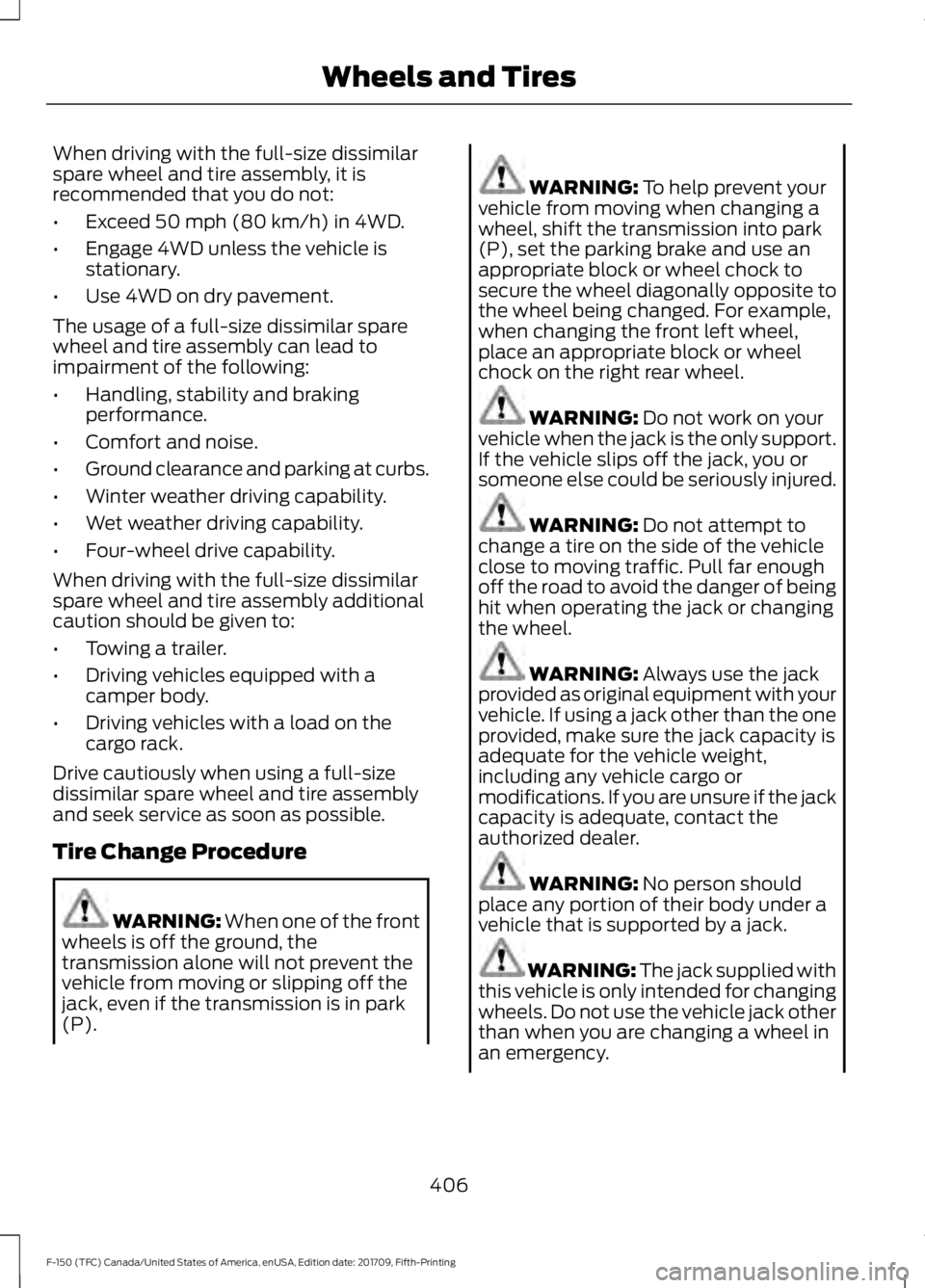 FORD F-150 2018  Owners Manual When driving with the full-size dissimilar
spare wheel and tire assembly, it is
recommended that you do not:
•
Exceed 50 mph (80 km/h) in 4WD.
• Engage 4WD unless the vehicle is
stationary.
• Us