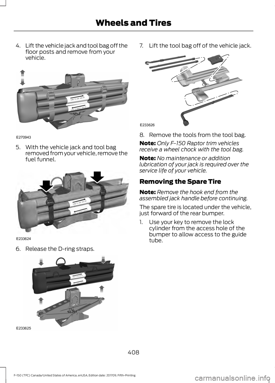 FORD F-150 2018 Owners Manual 4.
Lift the vehicle jack and tool bag off the
floor posts and remove from your
vehicle. 5. With the vehicle jack and tool bag
removed from your vehicle, remove the
fuel funnel. 6. Release the D-ring s FORD F-150 2018 Owners Manual 4.
Lift the vehicle jack and tool bag off the
floor posts and remove from your
vehicle. 5. With the vehicle jack and tool bag
removed from your vehicle, remove the
fuel funnel. 6. Release the D-ring s
