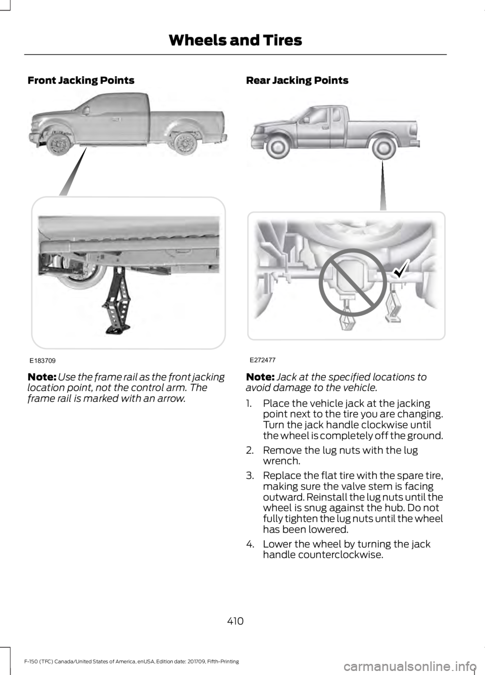 FORD F-150 2018 Owners Manual Front Jacking Points
Note:
Use the frame rail as the front jacking
location point, not the control arm. The
frame rail is marked with an arrow. Rear Jacking Points
Note:
Jack at the specified location FORD F-150 2018 Owners Manual Front Jacking Points
Note:
Use the frame rail as the front jacking
location point, not the control arm. The
frame rail is marked with an arrow. Rear Jacking Points
Note:
Jack at the specified location