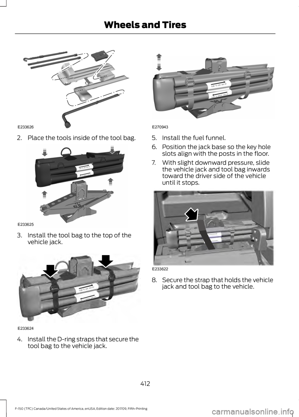 FORD F-150 2018 Owners Manual 2. Place the tools inside of the tool bag.
3. Install the tool bag to the top of the
vehicle jack. 4.
Install the D-ring straps that secure the
tool bag to the vehicle jack. 5. Install the fuel funnel FORD F-150 2018 Owners Manual 2. Place the tools inside of the tool bag.
3. Install the tool bag to the top of the
vehicle jack. 4.
Install the D-ring straps that secure the
tool bag to the vehicle jack. 5. Install the fuel funnel