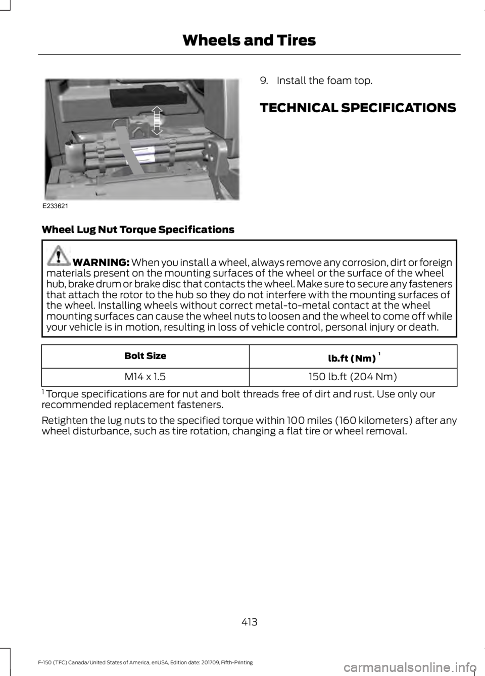 FORD F-150 2018 Owners Manual 9. Install the foam top.
TECHNICAL SPECIFICATIONS
Wheel Lug Nut Torque Specifications WARNING: When you install a wheel, always remove any corrosion, dirt or foreign
materials present on the mounting FORD F-150 2018 Owners Manual 9. Install the foam top.
TECHNICAL SPECIFICATIONS
Wheel Lug Nut Torque Specifications WARNING: When you install a wheel, always remove any corrosion, dirt or foreign
materials present on the mounting