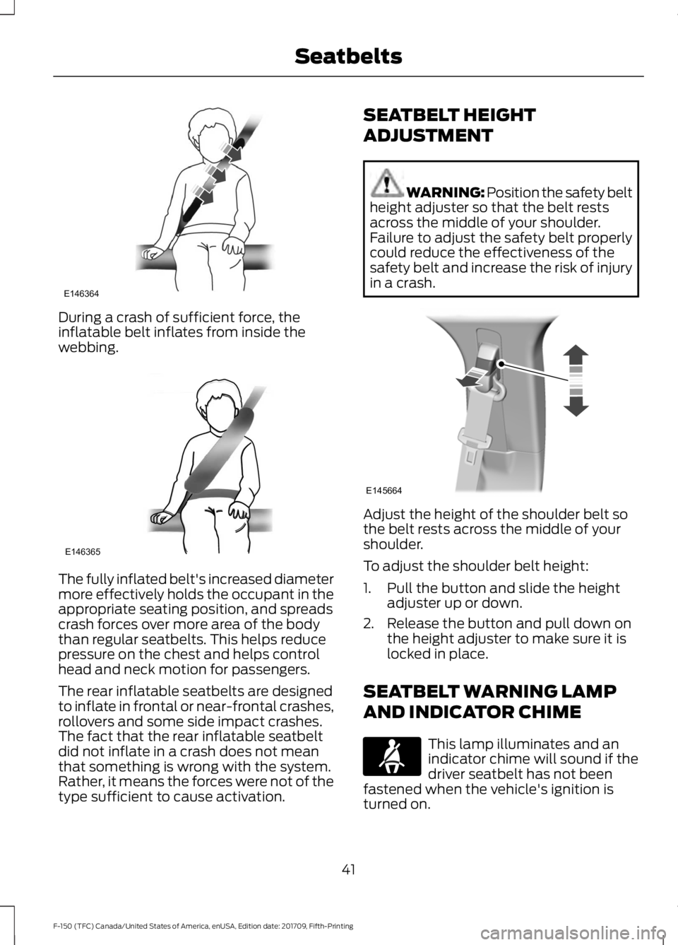 FORD F-150 2018 Owners Manual During a crash of sufficient force, the
inflatable belt inflates from inside the
webbing.
The fully inflated belt's increased diameter
more effectively holds the occupant in the
appropriate seatin FORD F-150 2018 Owners Manual During a crash of sufficient force, the
inflatable belt inflates from inside the
webbing.
The fully inflated belt's increased diameter
more effectively holds the occupant in the
appropriate seatin