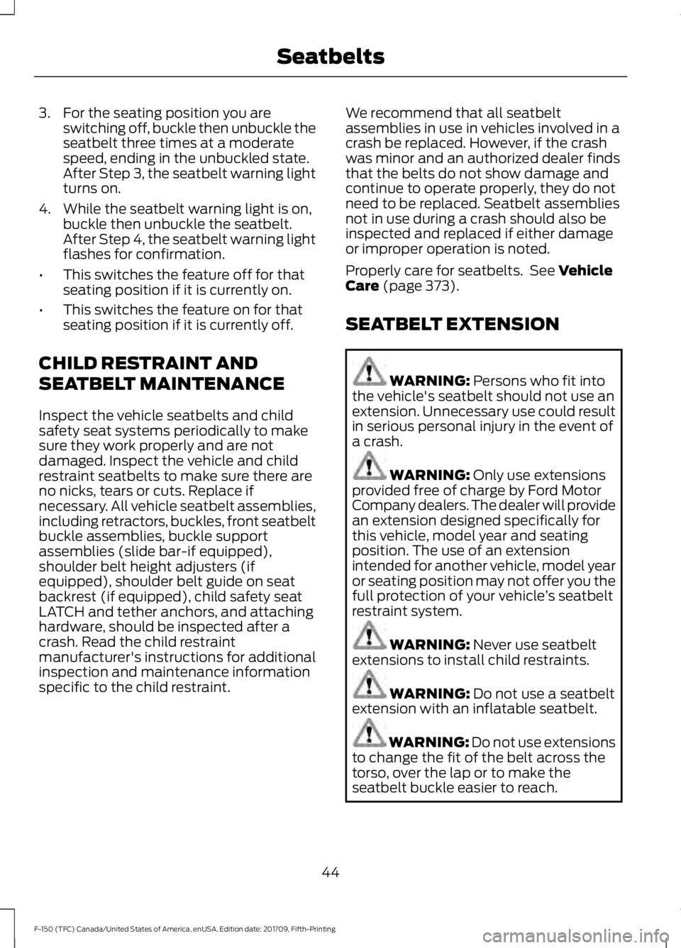 FORD F-150 2018 Owners Manual 3. For the seating position you are
switching off, buckle then unbuckle the
seatbelt three times at a moderate
speed, ending in the unbuckled state.
After Step 3, the seatbelt warning light
turns on.
FORD F-150 2018 Owners Manual 3. For the seating position you are
switching off, buckle then unbuckle the
seatbelt three times at a moderate
speed, ending in the unbuckled state.
After Step 3, the seatbelt warning light
turns on.
