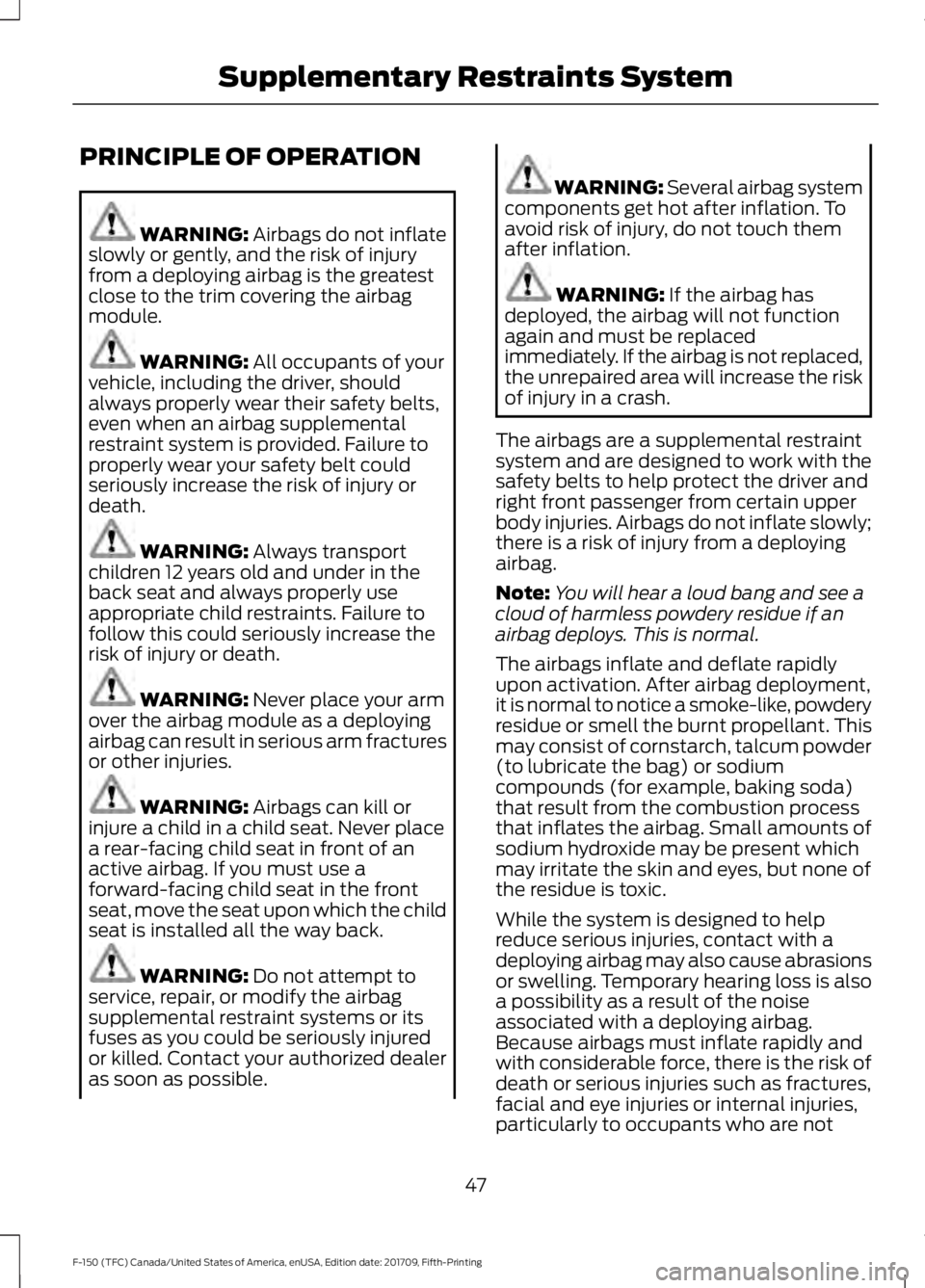 FORD F-150 2018 Service Manual PRINCIPLE OF OPERATION
WARNING: Airbags do not inflate
slowly or gently, and the risk of injury
from a deploying airbag is the greatest
close to the trim covering the airbag
module. WARNING: 
All occu