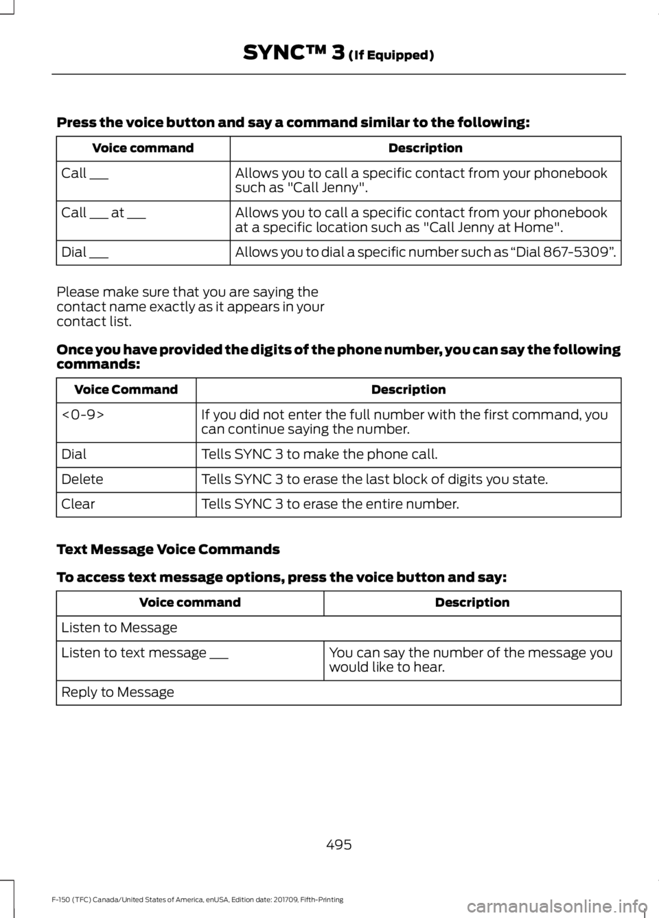 FORD F-150 2018 Owners Manual Press the voice button and say a command similar to the following:
Description
Voice command
Allows you to call a specific contact from your phonebook
such as "Call Jenny".
Call ___
Allows you FORD F-150 2018 Owners Manual Press the voice button and say a command similar to the following:
Description
Voice command
Allows you to call a specific contact from your phonebook
such as "Call Jenny".
Call ___
Allows you