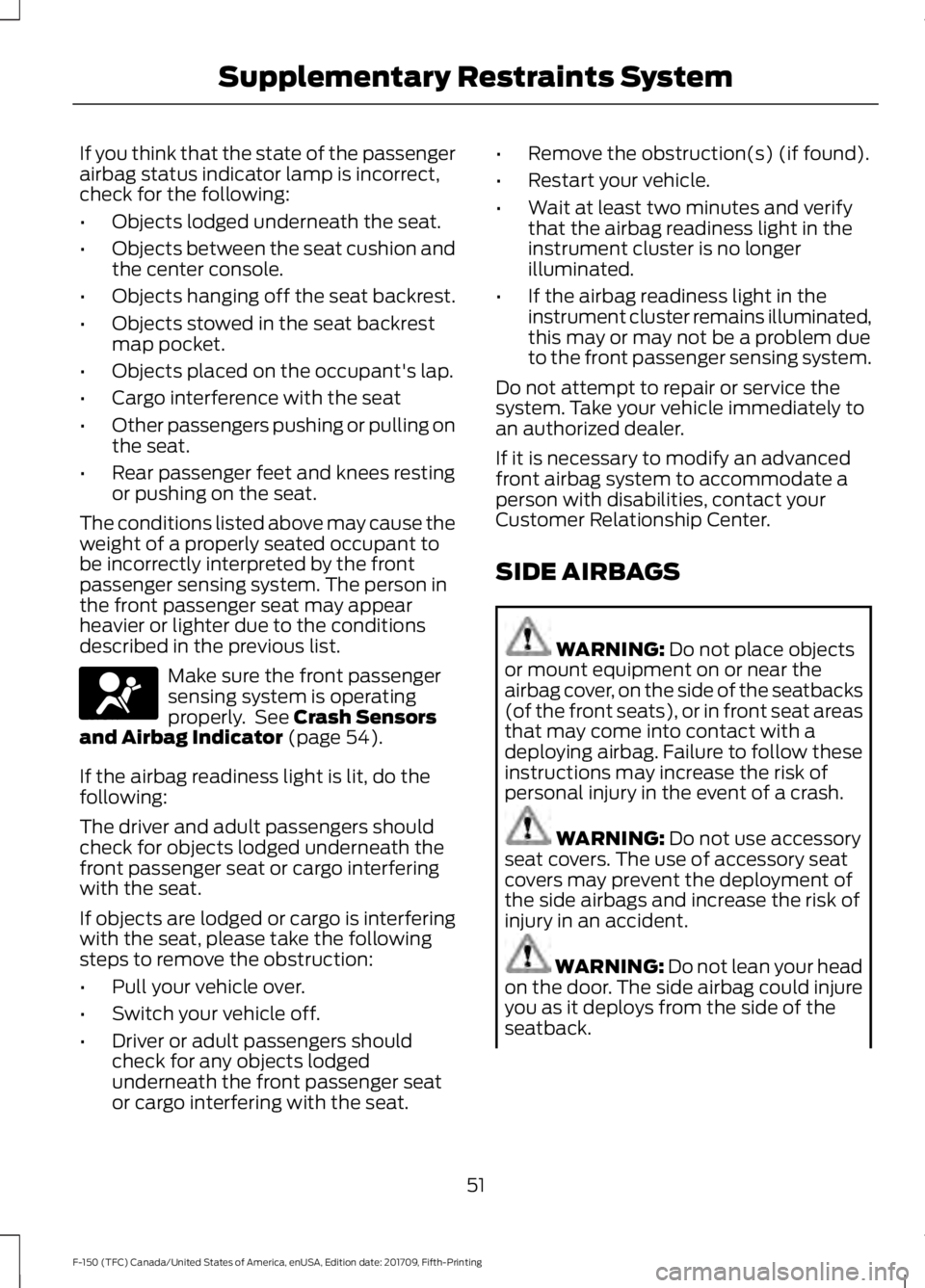 FORD F-150 2018 Owners Manual If you think that the state of the passenger
airbag status indicator lamp is incorrect,
check for the following:
•
Objects lodged underneath the seat.
• Objects between the seat cushion and
the ce FORD F-150 2018 Owners Manual If you think that the state of the passenger
airbag status indicator lamp is incorrect,
check for the following:
•
Objects lodged underneath the seat.
• Objects between the seat cushion and
the ce