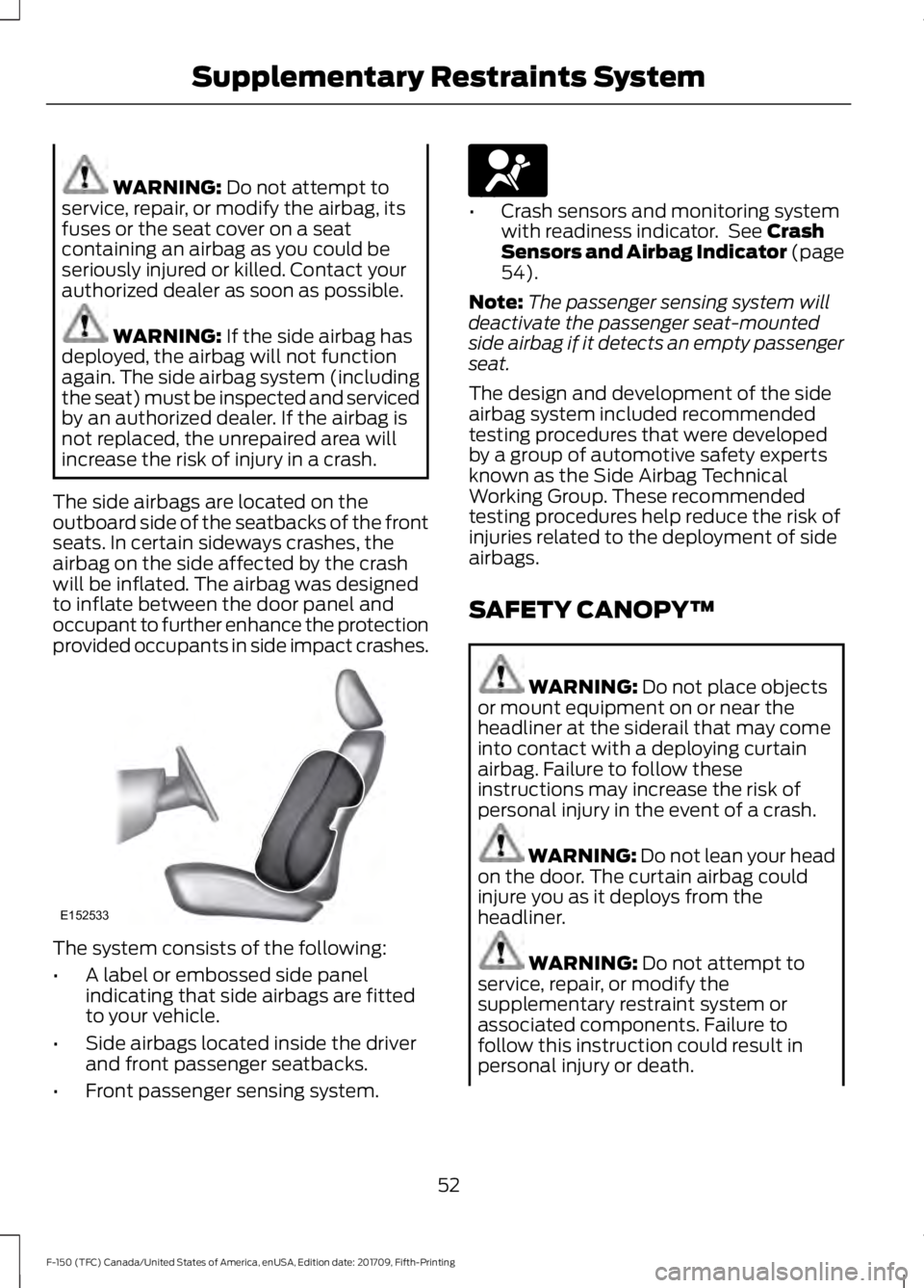 FORD F-150 2018 Owners Manual WARNING: Do not attempt to
service, repair, or modify the airbag, its
fuses or the seat cover on a seat
containing an airbag as you could be
seriously injured or killed. Contact your
authorized dealer FORD F-150 2018 Owners Manual WARNING: Do not attempt to
service, repair, or modify the airbag, its
fuses or the seat cover on a seat
containing an airbag as you could be
seriously injured or killed. Contact your
authorized dealer