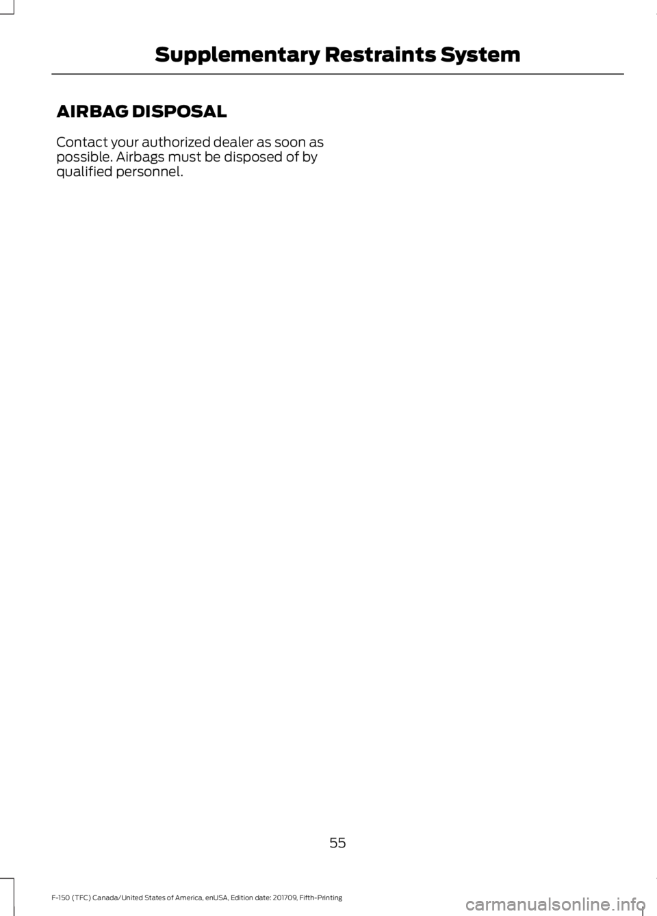 FORD F-150 2018 Workshop Manual AIRBAG DISPOSAL
Contact your authorized dealer as soon as
possible. Airbags must be disposed of by
qualified personnel.
55
F-150 (TFC) Canada/United States of America, enUSA, Edition date: 201709, Fif FORD F-150 2018 Workshop Manual AIRBAG DISPOSAL
Contact your authorized dealer as soon as
possible. Airbags must be disposed of by
qualified personnel.
55
F-150 (TFC) Canada/United States of America, enUSA, Edition date: 201709, Fif