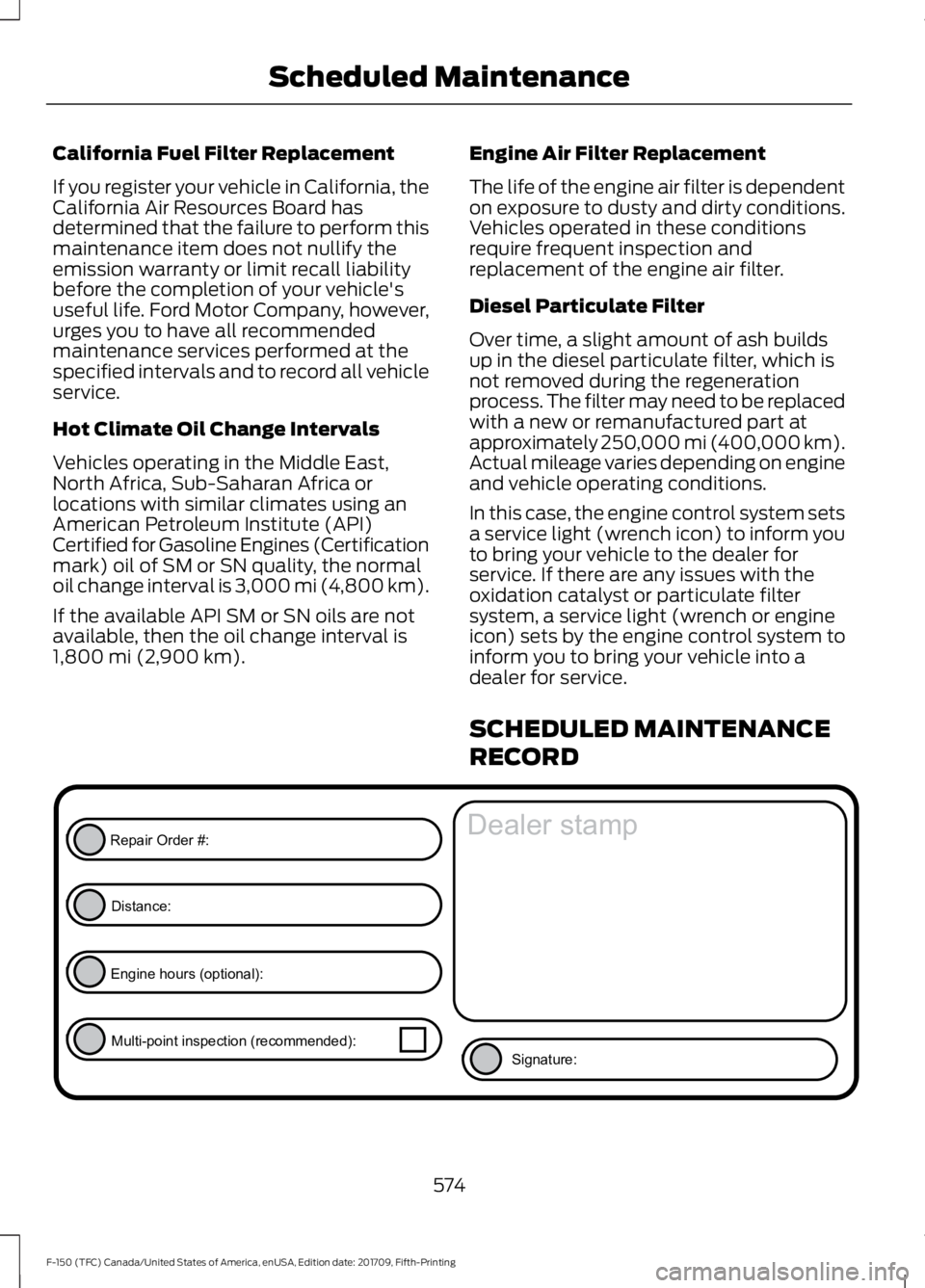 FORD F-150 2018 Owners Manual California Fuel Filter Replacement
If you register your vehicle in California, the
California Air Resources Board has
determined that the failure to perform this
maintenance item does not nullify the
FORD F-150 2018 Owners Manual California Fuel Filter Replacement
If you register your vehicle in California, the
California Air Resources Board has
determined that the failure to perform this
maintenance item does not nullify the