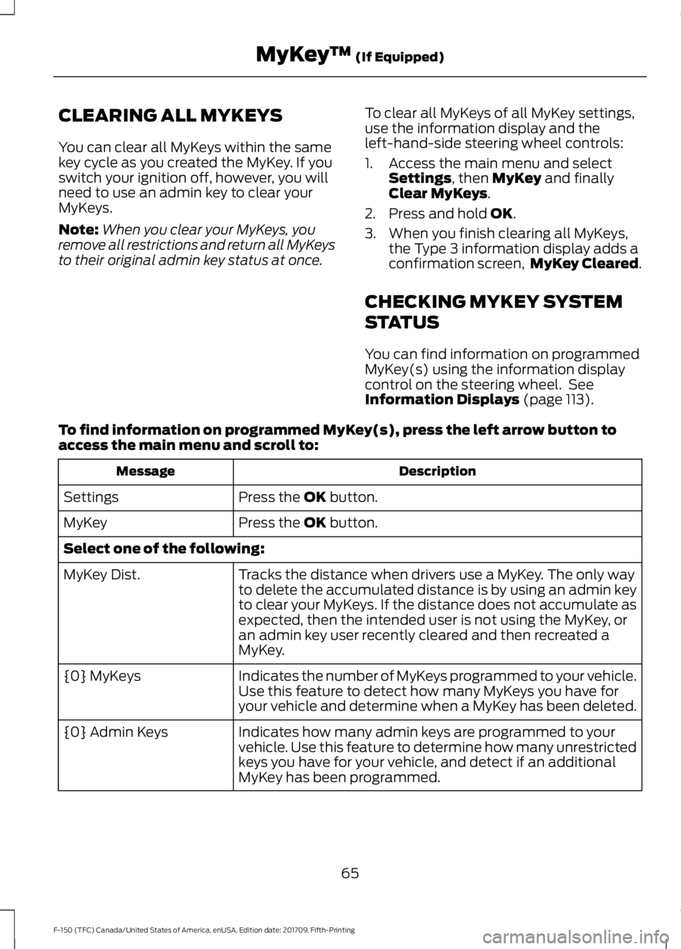 FORD F-150 2018 Repair Manual CLEARING ALL MYKEYS
You can clear all MyKeys within the same
key cycle as you created the MyKey. If you
switch your ignition off, however, you will
need to use an admin key to clear your
MyKeys.
Note: FORD F-150 2018 Repair Manual CLEARING ALL MYKEYS
You can clear all MyKeys within the same
key cycle as you created the MyKey. If you
switch your ignition off, however, you will
need to use an admin key to clear your
MyKeys.
Note: