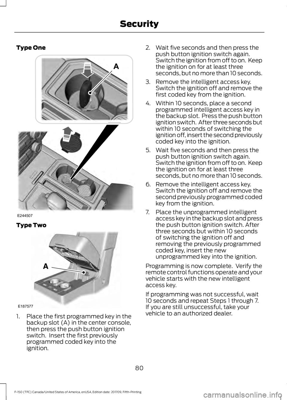 FORD F-150 2018 Manual Online Type One
Type Two
1. Place the first programmed key in the
backup slot (A) in the center console,
then press the push button ignition
switch. Insert the first previously
programmed coded key into the FORD F-150 2018 Manual Online Type One
Type Two
1. Place the first programmed key in the
backup slot (A) in the center console,
then press the push button ignition
switch. Insert the first previously
programmed coded key into the