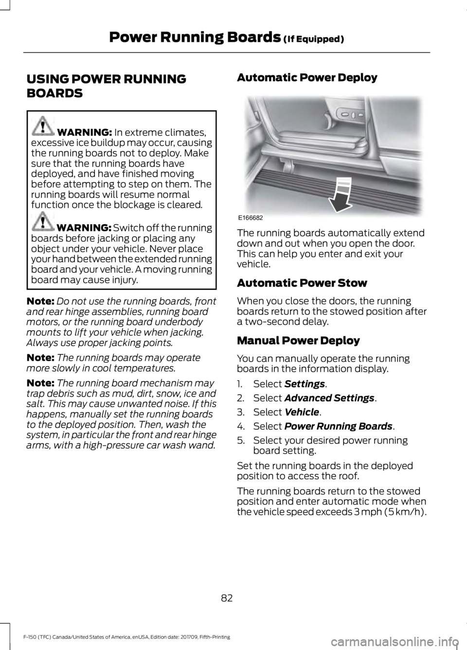 FORD F-150 2018 Owners Manual USING POWER RUNNING
BOARDS
WARNING: In extreme climates,
excessive ice buildup may occur, causing
the running boards not to deploy. Make
sure that the running boards have
deployed, and have finished m FORD F-150 2018 Owners Manual USING POWER RUNNING
BOARDS
WARNING: In extreme climates,
excessive ice buildup may occur, causing
the running boards not to deploy. Make
sure that the running boards have
deployed, and have finished m