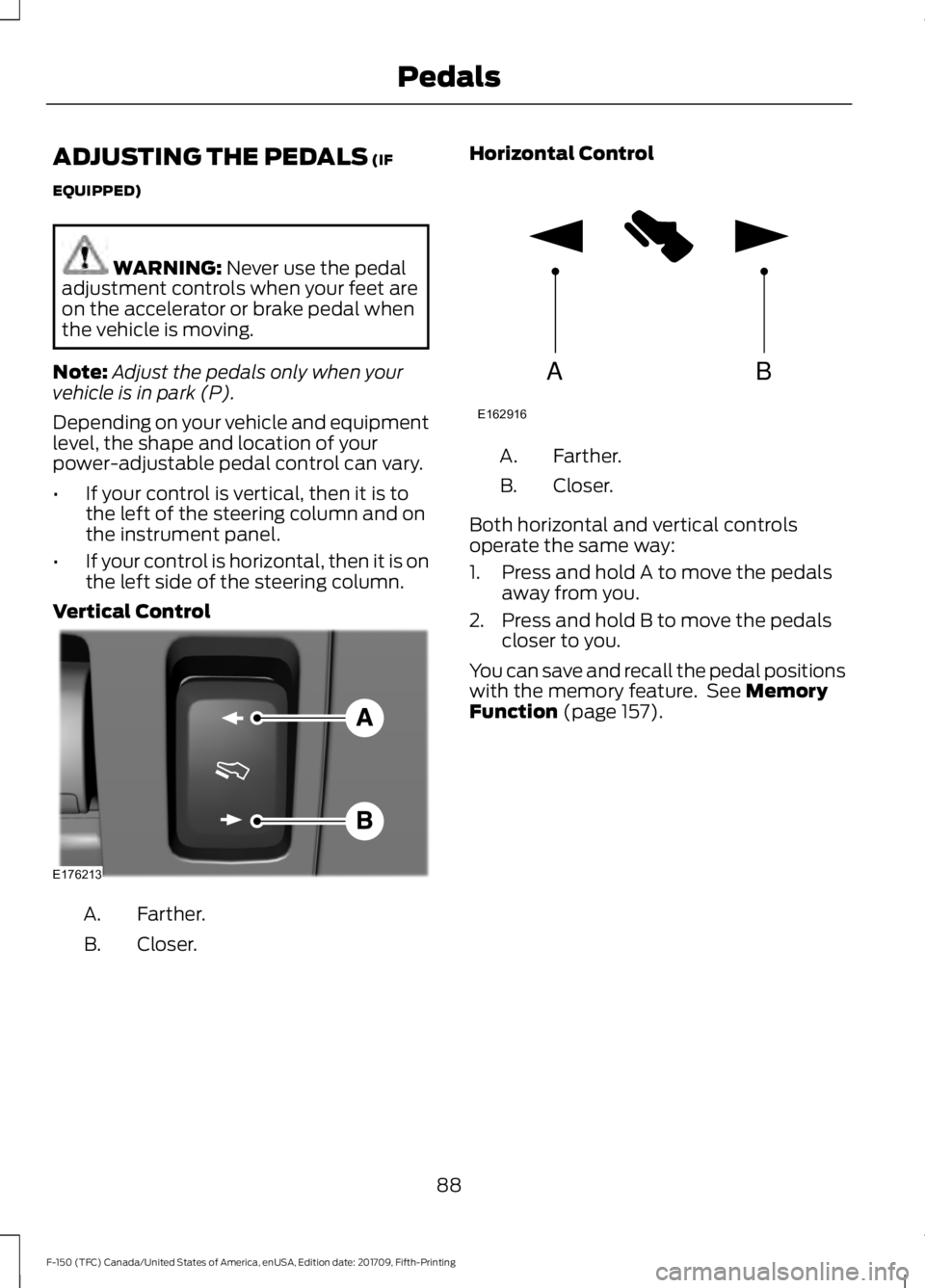 FORD F-150 2018  Owners Manual ADJUSTING THE PEDALS (IF
EQUIPPED) WARNING: 
Never use the pedal
adjustment controls when your feet are
on the accelerator or brake pedal when
the vehicle is moving.
Note: Adjust the pedals only when 