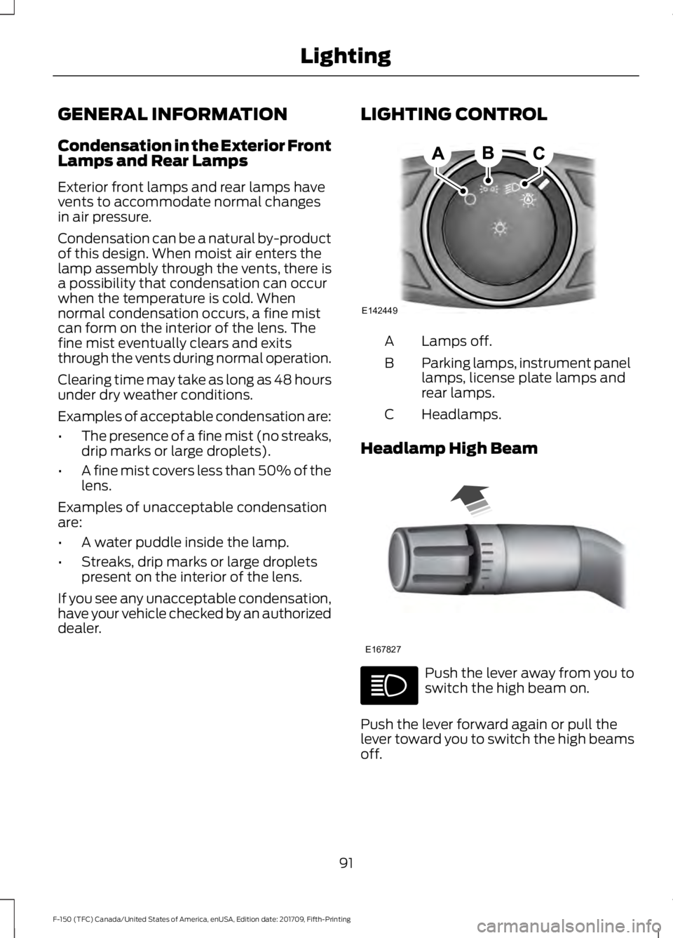 FORD F-150 2018 Owners Manual GENERAL INFORMATION
Condensation in the Exterior Front
Lamps and Rear Lamps
Exterior front lamps and rear lamps have
vents to accommodate normal changes
in air pressure.
Condensation can be a natural FORD F-150 2018 Owners Manual GENERAL INFORMATION
Condensation in the Exterior Front
Lamps and Rear Lamps
Exterior front lamps and rear lamps have
vents to accommodate normal changes
in air pressure.
Condensation can be a natural
