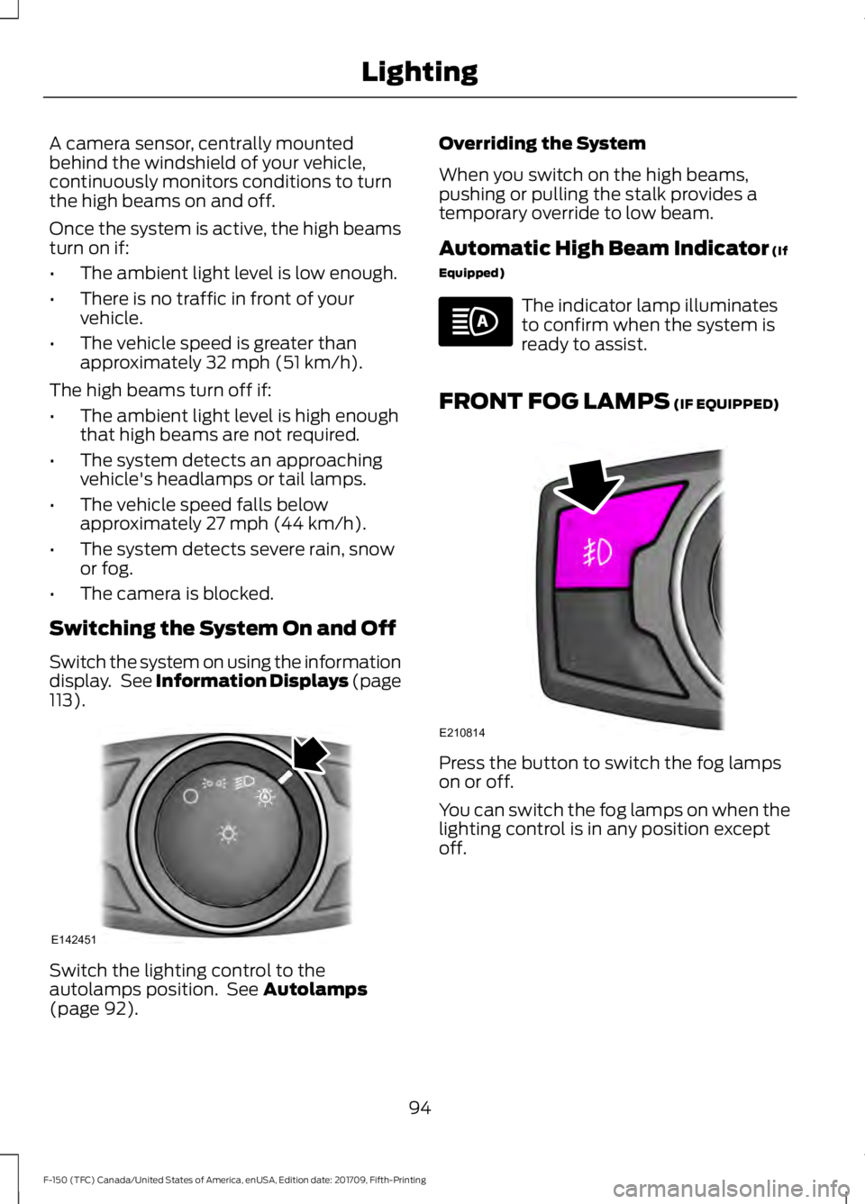 FORD F-150 2018 User Guide A camera sensor, centrally mounted
behind the windshield of your vehicle,
continuously monitors conditions to turn
the high beams on and off.
Once the system is active, the high beams
turn on if:
•
FORD F-150 2018 User Guide A camera sensor, centrally mounted
behind the windshield of your vehicle,
continuously monitors conditions to turn
the high beams on and off.
Once the system is active, the high beams
turn on if:
•
