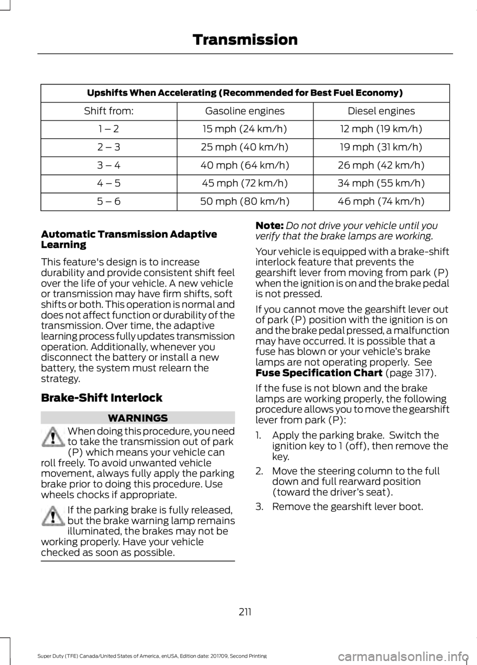 FORD F-250 2018 Owners Manual Upshifts When Accelerating (Recommended for Best Fuel Economy)
Diesel engines
Gasoline engines
Shift from:
12 mph (19 km/h)
15 mph (24 km/h)
1 – 2
19 mph (31 km/h)
25 mph (40 km/h)
2 – 3
26 mph (4 FORD F-250 2018 Owners Manual Upshifts When Accelerating (Recommended for Best Fuel Economy)
Diesel engines
Gasoline engines
Shift from:
12 mph (19 km/h)
15 mph (24 km/h)
1 – 2
19 mph (31 km/h)
25 mph (40 km/h)
2 – 3
26 mph (4