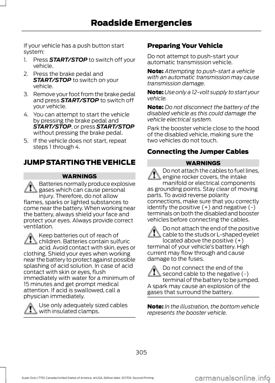 FORD F-250 2018 Owners Manual If your vehicle has a push button start
system:
1. Press START/STOP to switch off your
vehicle.
2. Press the brake pedal and START/STOP
to switch on your
vehicle.
3. Remove your foot from the brake p FORD F-250 2018 Owners Manual If your vehicle has a push button start
system:
1. Press START/STOP to switch off your
vehicle.
2. Press the brake pedal and START/STOP
to switch on your
vehicle.
3. Remove your foot from the brake p