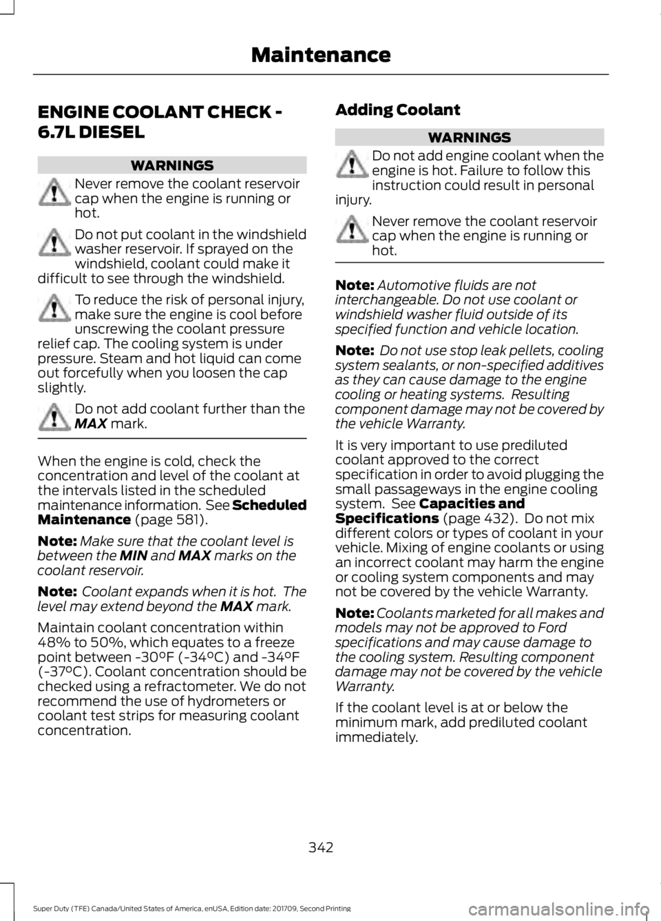 FORD F-250 2018  Owners Manual ENGINE COOLANT CHECK -
6.7L DIESEL
WARNINGS
Never remove the coolant reservoir
cap when the engine is running or
hot.
Do not put coolant in the windshield
washer reservoir. If sprayed on the
windshiel