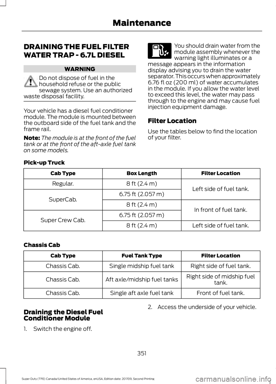 FORD F-250 2018 Owners Manual DRAINING THE FUEL FILTER
WATER TRAP - 6.7L DIESEL
WARNING
Do not dispose of fuel in the
household refuse or the public
sewage system. Use an authorized
waste disposal facility. Your vehicle has a dies FORD F-250 2018 Owners Manual DRAINING THE FUEL FILTER
WATER TRAP - 6.7L DIESEL
WARNING
Do not dispose of fuel in the
household refuse or the public
sewage system. Use an authorized
waste disposal facility. Your vehicle has a dies