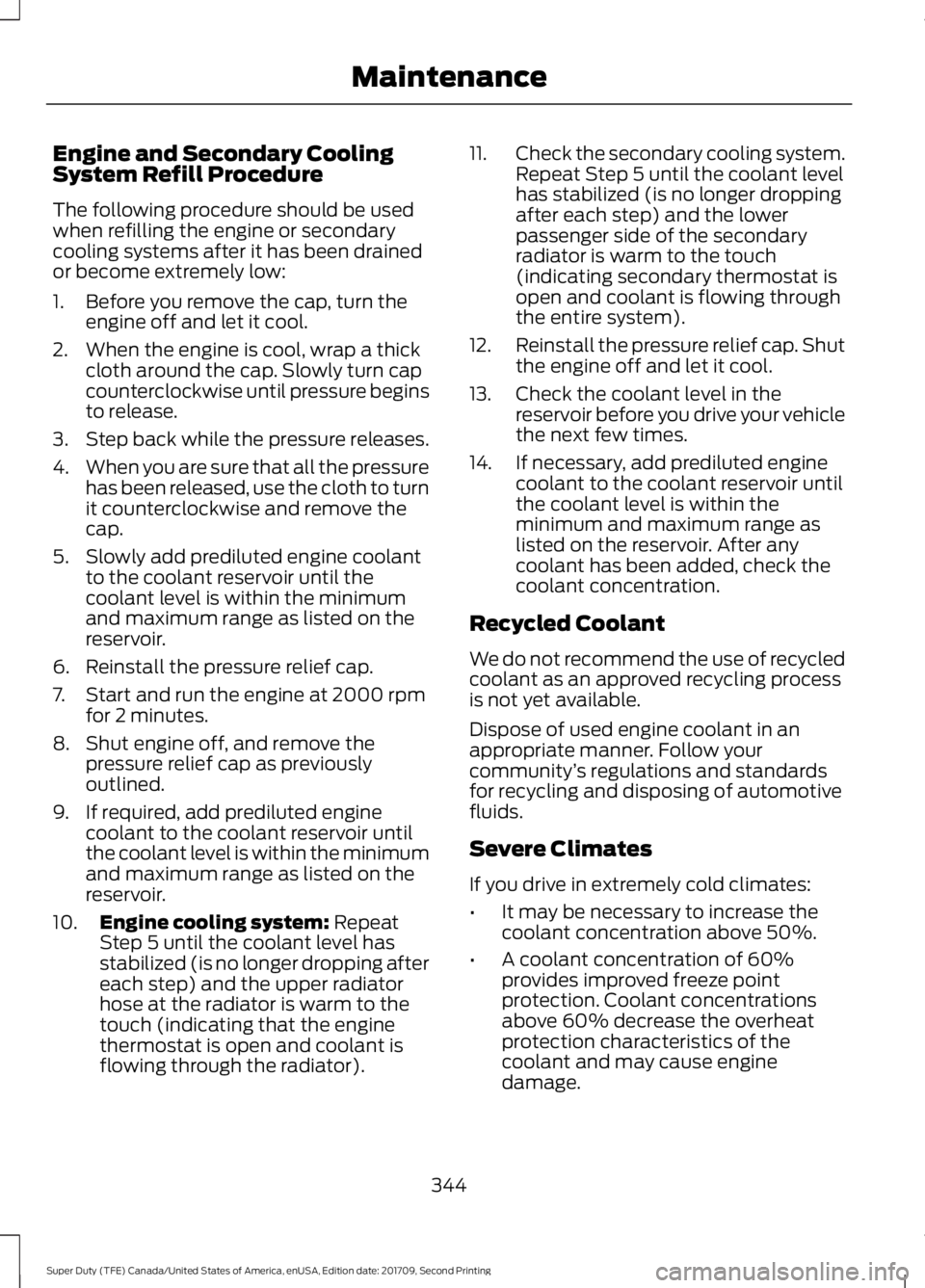 FORD F-350 2018 Owners Manual Engine and Secondary Cooling
System Refill Procedure
The following procedure should be used
when refilling the engine or secondary
cooling systems after it has been drained
or become extremely low:
1. FORD F-350 2018 Owners Manual Engine and Secondary Cooling
System Refill Procedure
The following procedure should be used
when refilling the engine or secondary
cooling systems after it has been drained
or become extremely low:
1.