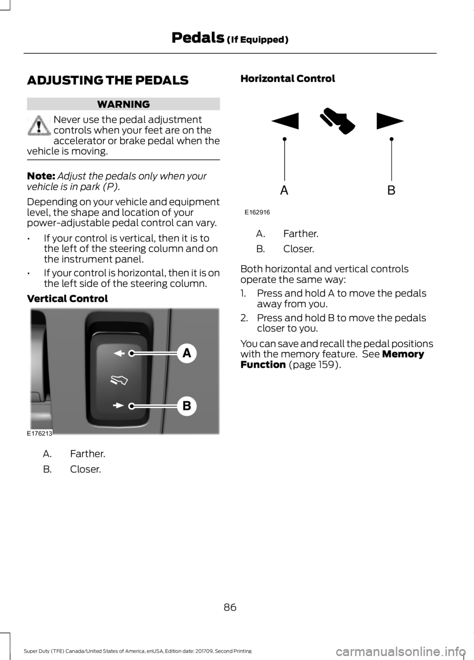 FORD F-350 2018 Owners Manual ADJUSTING THE PEDALS
WARNING
Never use the pedal adjustment
controls when your feet are on the
accelerator or brake pedal when the
vehicle is moving. Note:
Adjust the pedals only when your
vehicle is FORD F-350 2018 Owners Manual ADJUSTING THE PEDALS
WARNING
Never use the pedal adjustment
controls when your feet are on the
accelerator or brake pedal when the
vehicle is moving. Note:
Adjust the pedals only when your
vehicle is