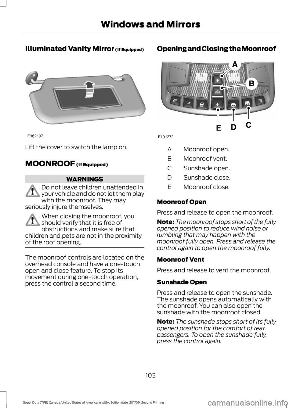FORD F-450 2018  Owners Manual Illuminated Vanity Mirror (If Equipped)
Lift the cover to switch the lamp on.
MOONROOF
 (If Equipped)
WARNINGS
Do not leave children unattended in
your vehicle and do not let them play
with the moonro