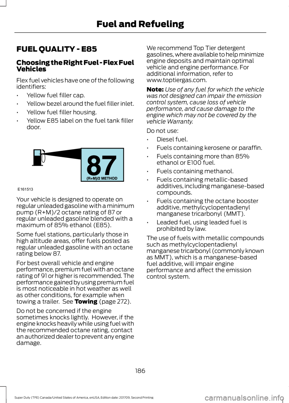 FORD F-450 2018 Owners Manual FUEL QUALITY - E85
Choosing the Right Fuel - Flex Fuel
Vehicles
Flex fuel vehicles have one of the following
identifiers:
•
Yellow fuel filler cap.
• Yellow bezel around the fuel filler inlet.
• FORD F-450 2018 Owners Manual FUEL QUALITY - E85
Choosing the Right Fuel - Flex Fuel
Vehicles
Flex fuel vehicles have one of the following
identifiers:
•
Yellow fuel filler cap.
• Yellow bezel around the fuel filler inlet.
•