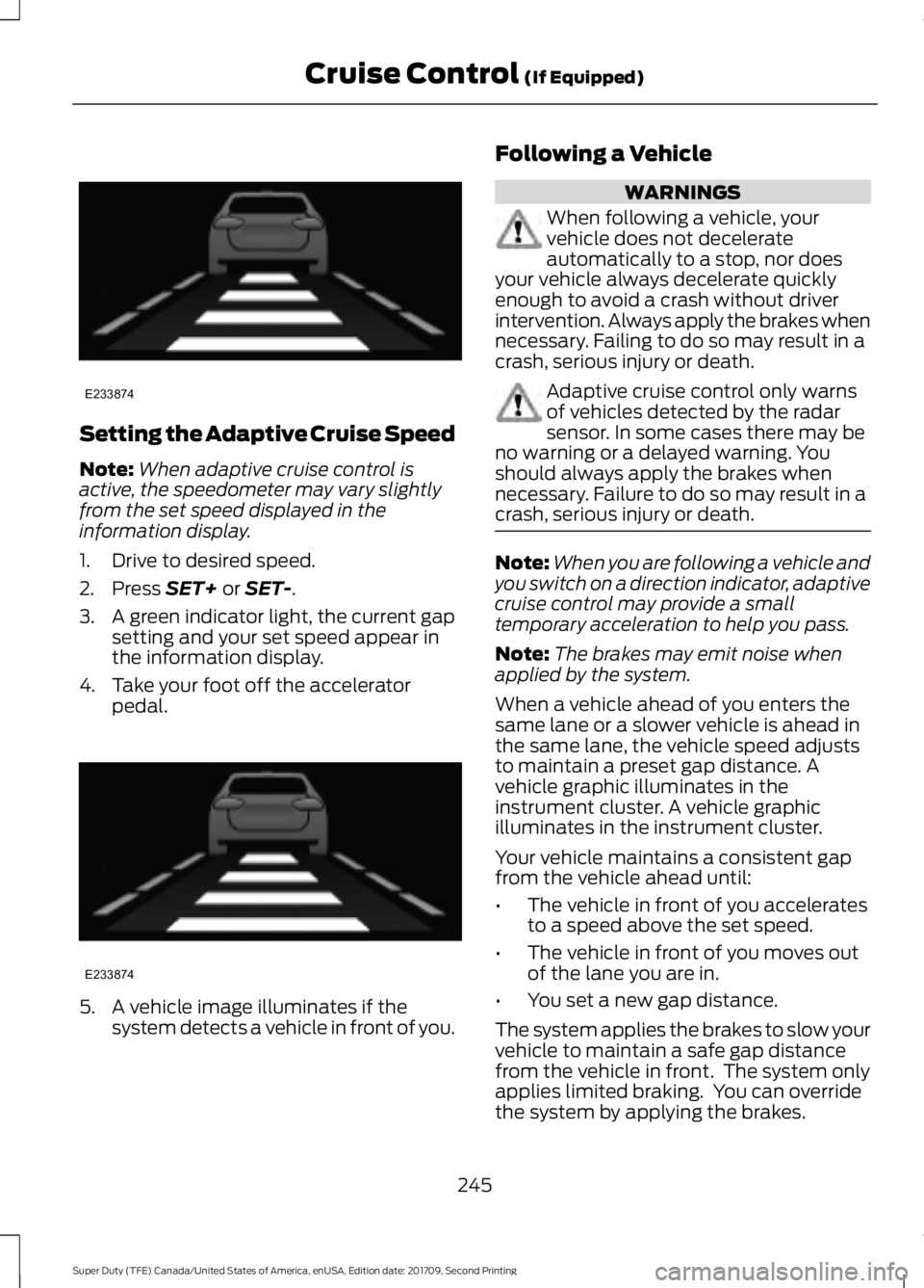 FORD F-450 2018 Owners Manual Setting the Adaptive Cruise Speed
Note:
When adaptive cruise control is
active, the speedometer may vary slightly
from the set speed displayed in the
information display.
1. Drive to desired speed.
2. FORD F-450 2018 Owners Manual Setting the Adaptive Cruise Speed
Note:
When adaptive cruise control is
active, the speedometer may vary slightly
from the set speed displayed in the
information display.
1. Drive to desired speed.
2.