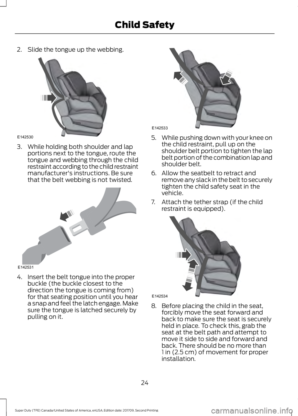 FORD F-450 2018 Owners Manual 2. Slide the tongue up the webbing.
3. While holding both shoulder and lap
portions next to the tongue, route the
tongue and webbing through the child
restraint according to the child restraint
manufa