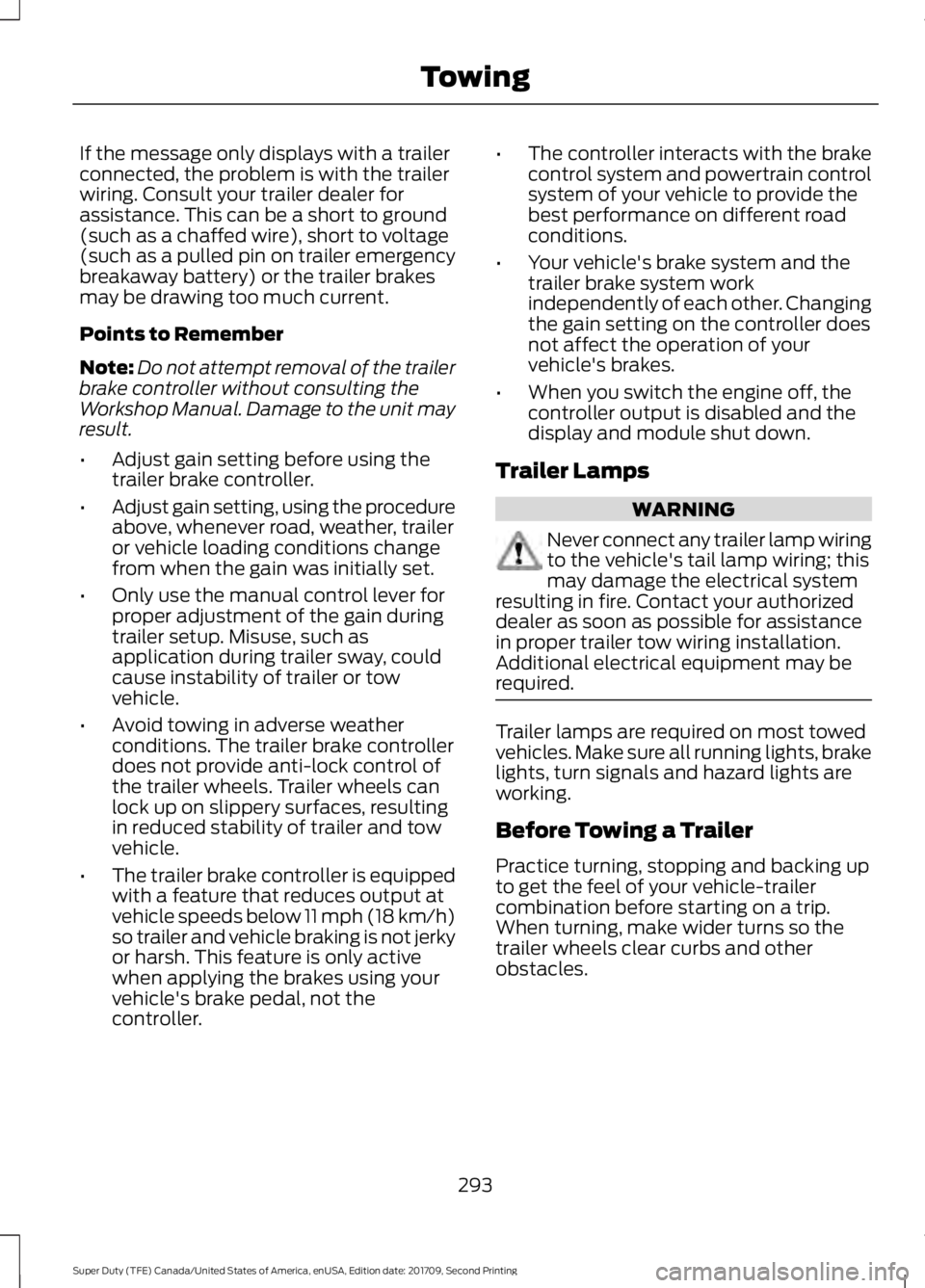 FORD F-450 2018 Owners Manual If the message only displays with a trailer
connected, the problem is with the trailer
wiring. Consult your trailer dealer for
assistance. This can be a short to ground
(such as a chaffed wire), short FORD F-450 2018 Owners Manual If the message only displays with a trailer
connected, the problem is with the trailer
wiring. Consult your trailer dealer for
assistance. This can be a short to ground
(such as a chaffed wire), short