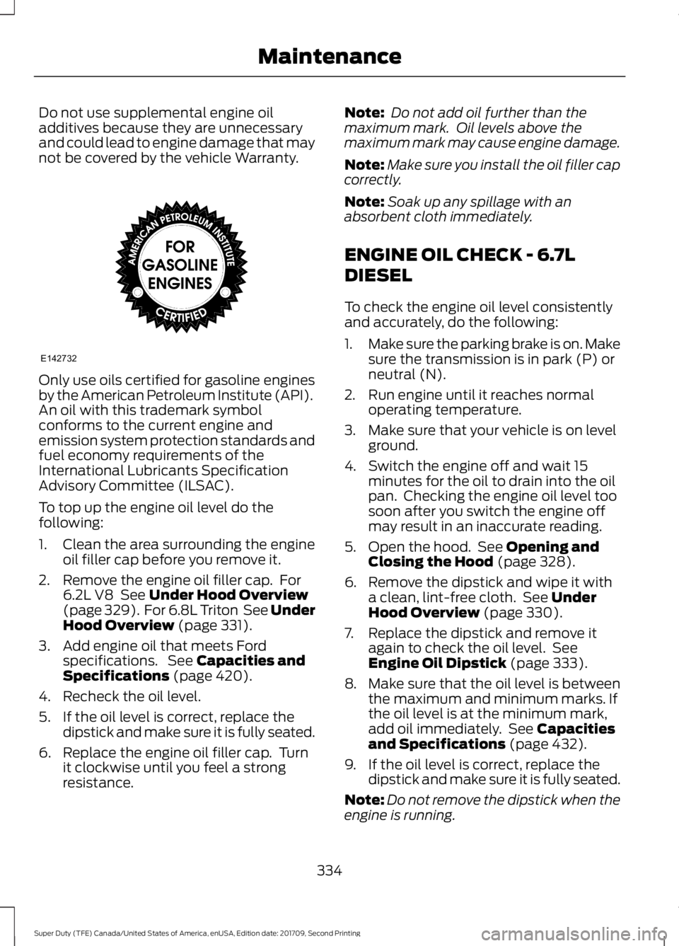 FORD F-450 2018  Owners Manual Do not use supplemental engine oil
additives because they are unnecessary
and could lead to engine damage that may
not be covered by the vehicle Warranty.
Only use oils certified for gasoline engines

