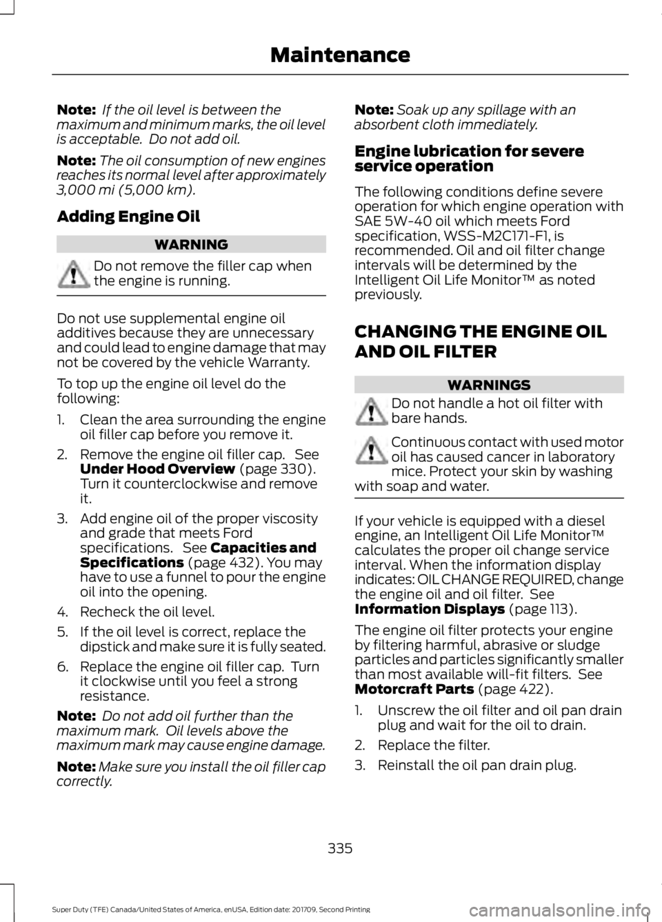 FORD F-450 2018 Owners Manual Note:
If the oil level is between the
maximum and minimum marks, the oil level
is acceptable. Do not add oil.
Note: The oil consumption of new engines
reaches its normal level after approximately
3, FORD F-450 2018 Owners Manual Note:
If the oil level is between the
maximum and minimum marks, the oil level
is acceptable. Do not add oil.
Note: The oil consumption of new engines
reaches its normal level after approximately
3,