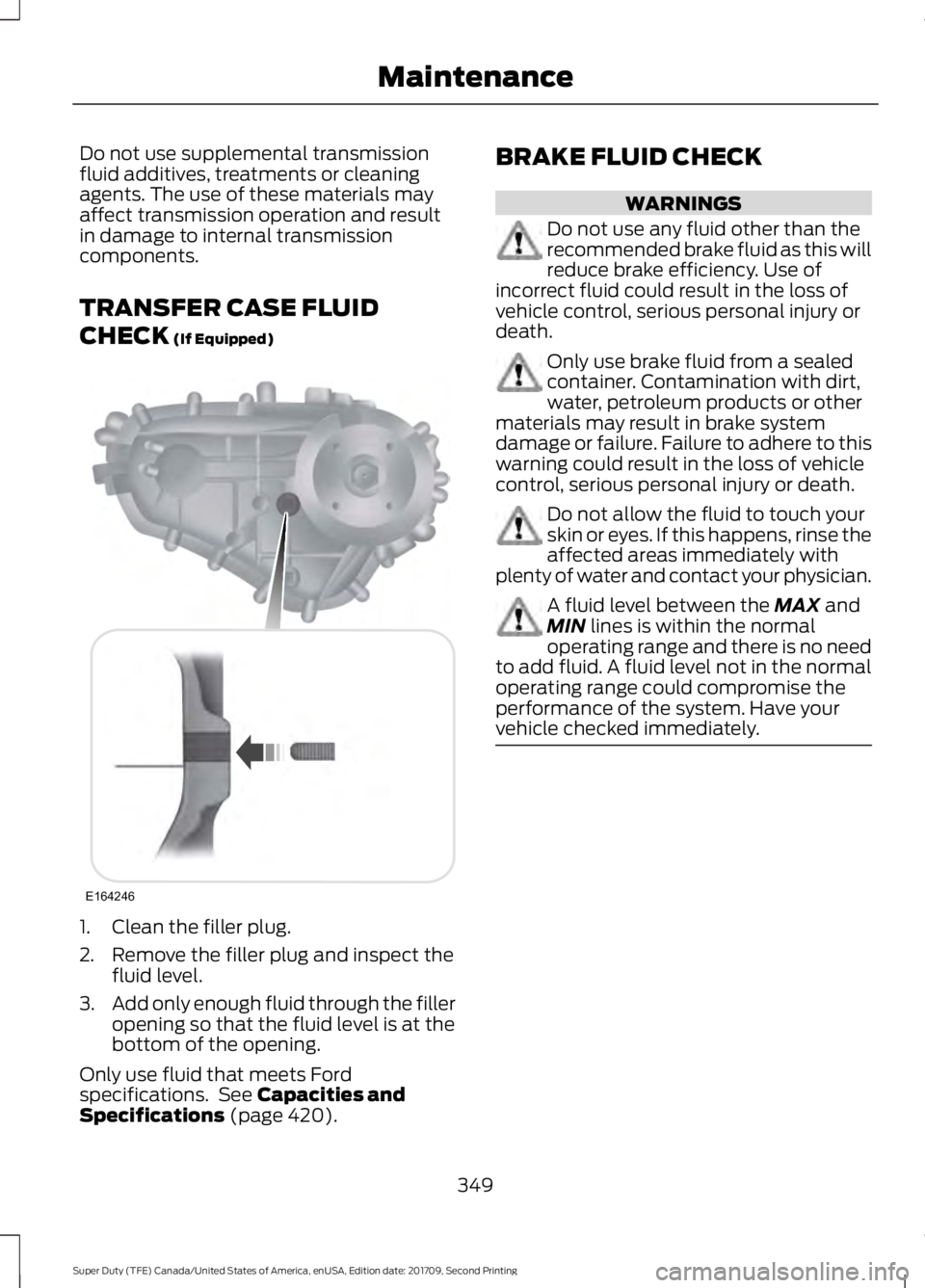 FORD F-450 2018 Owners Manual Do not use supplemental transmission
fluid additives, treatments or cleaning
agents. The use of these materials may
affect transmission operation and result
in damage to internal transmission
componen FORD F-450 2018 Owners Manual Do not use supplemental transmission
fluid additives, treatments or cleaning
agents. The use of these materials may
affect transmission operation and result
in damage to internal transmission
componen