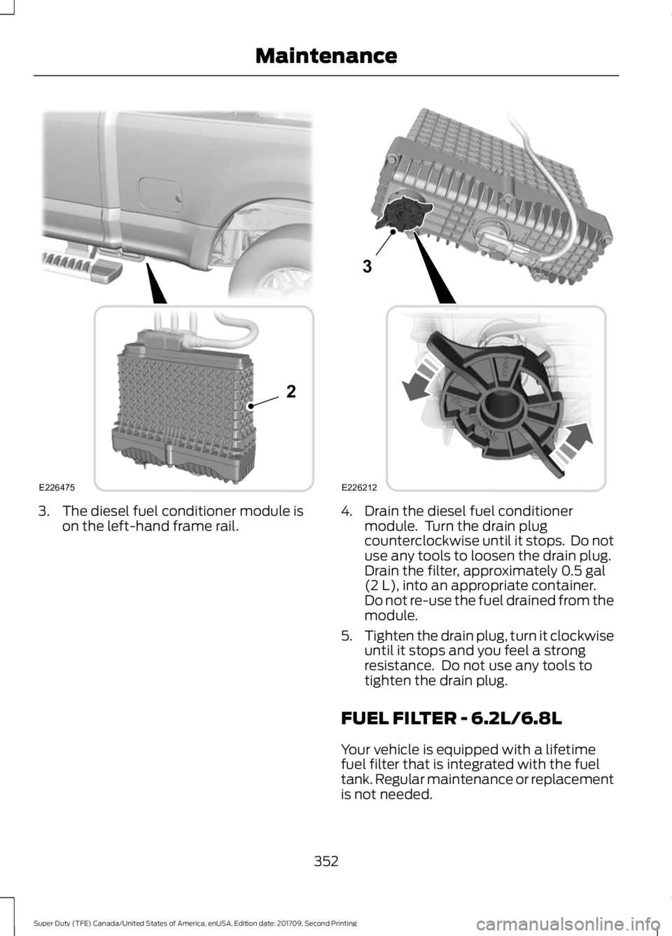 FORD F-450 2018 Owners Manual 3. The diesel fuel conditioner module is
on the left-hand frame rail. 4. Drain the diesel fuel conditioner
module. Turn the drain plug
counterclockwise until it stops. Do not
use any tools to loosen FORD F-450 2018 Owners Manual 3. The diesel fuel conditioner module is
on the left-hand frame rail. 4. Drain the diesel fuel conditioner
module. Turn the drain plug
counterclockwise until it stops. Do not
use any tools to loosen
