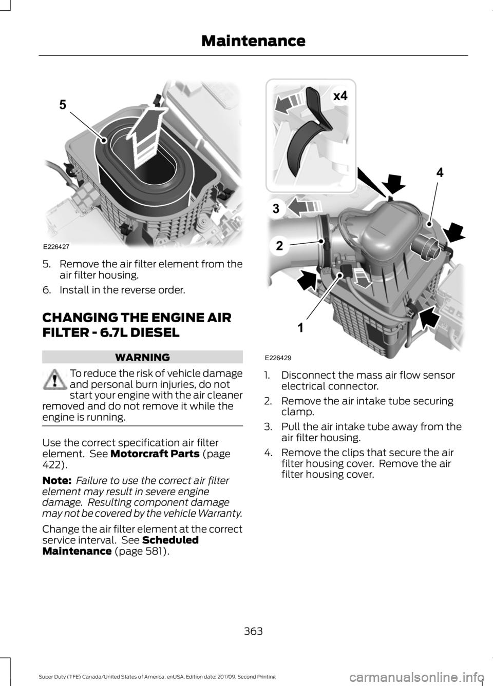 FORD F-450 2018 Owners Manual 5.
Remove the air filter element from the
air filter housing.
6. Install in the reverse order.
CHANGING THE ENGINE AIR
FILTER - 6.7L DIESEL WARNING
To reduce the risk of vehicle damage
and personal bu FORD F-450 2018 Owners Manual 5.
Remove the air filter element from the
air filter housing.
6. Install in the reverse order.
CHANGING THE ENGINE AIR
FILTER - 6.7L DIESEL WARNING
To reduce the risk of vehicle damage
and personal bu