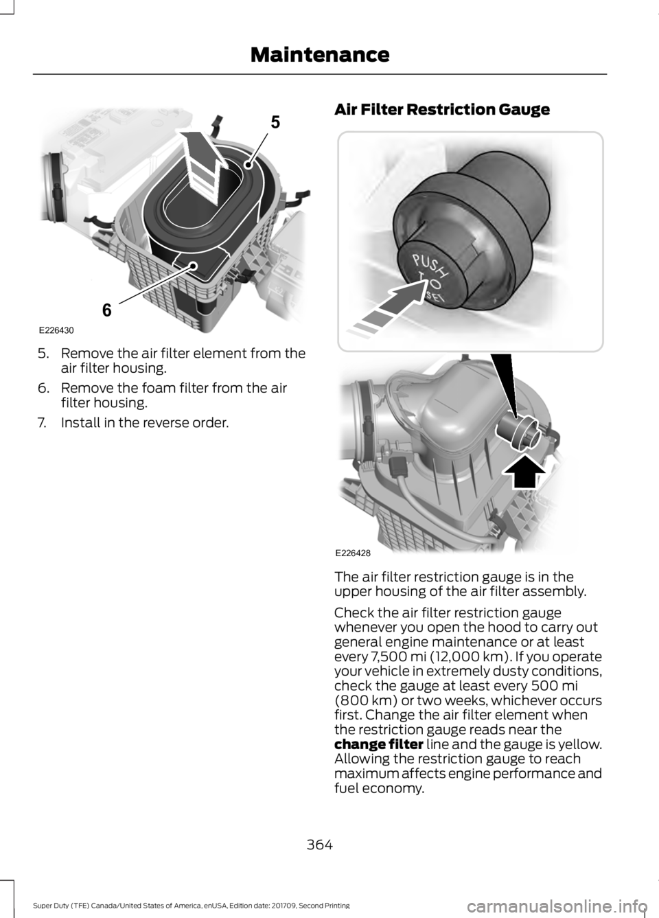 FORD F-450 2018 Owners Manual 5.
Remove the air filter element from the
air filter housing.
6. Remove the foam filter from the air filter housing.
7. Install in the reverse order. Air Filter Restriction Gauge
The air filter restri FORD F-450 2018 Owners Manual 5.
Remove the air filter element from the
air filter housing.
6. Remove the foam filter from the air filter housing.
7. Install in the reverse order. Air Filter Restriction Gauge
The air filter restri