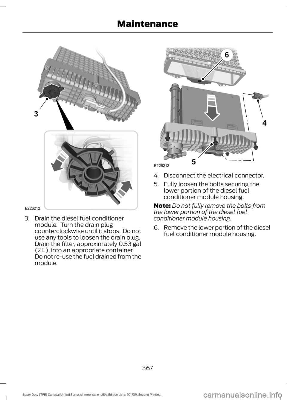 FORD F-450 2018 Owners Manual 3. Drain the diesel fuel conditioner
module. Turn the drain plug
counterclockwise until it stops. Do not
use any tools to loosen the drain plug.
Drain the filter, approximately 0.53 gal
(2 L), into FORD F-450 2018 Owners Manual 3. Drain the diesel fuel conditioner
module. Turn the drain plug
counterclockwise until it stops. Do not
use any tools to loosen the drain plug.
Drain the filter, approximately 0.53 gal
(2 L), into