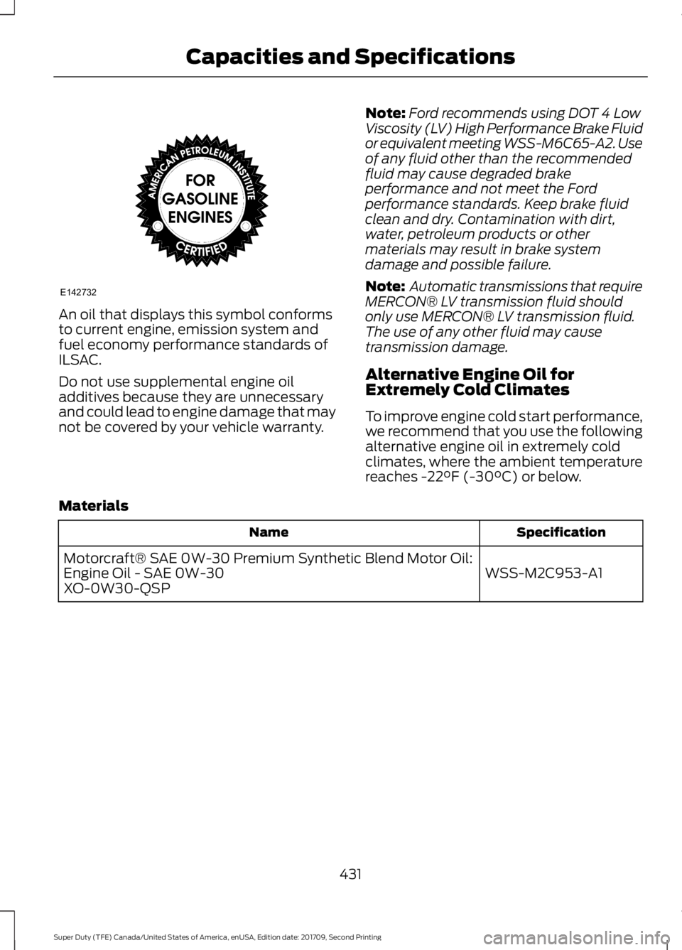 FORD F-450 2018 Owners Manual An oil that displays this symbol conforms
to current engine, emission system and
fuel economy performance standards of
ILSAC.
Do not use supplemental engine oil
additives because they are unnecessary
FORD F-450 2018 Owners Manual An oil that displays this symbol conforms
to current engine, emission system and
fuel economy performance standards of
ILSAC.
Do not use supplemental engine oil
additives because they are unnecessary