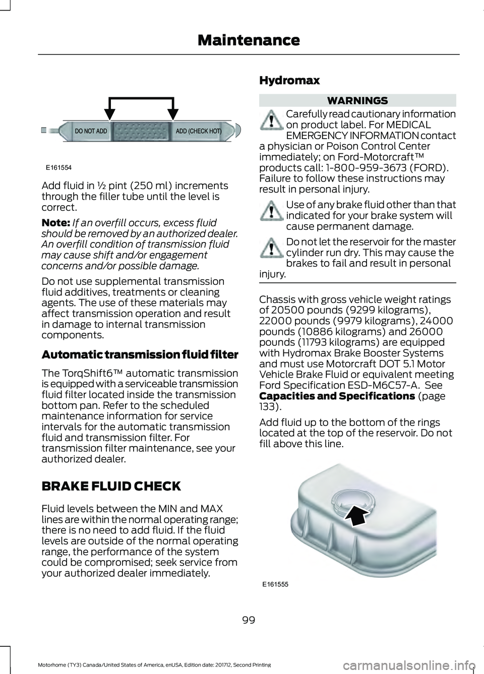 FORD F-53 2018 Owners Manual Add fluid in ½ pint (250 ml) increments
through the filler tube until the level is
correct.
Note:
If an overfill occurs, excess fluid
should be removed by an authorized dealer.
An overfill condition FORD F-53 2018 Owners Manual Add fluid in ½ pint (250 ml) increments
through the filler tube until the level is
correct.
Note:
If an overfill occurs, excess fluid
should be removed by an authorized dealer.
An overfill condition