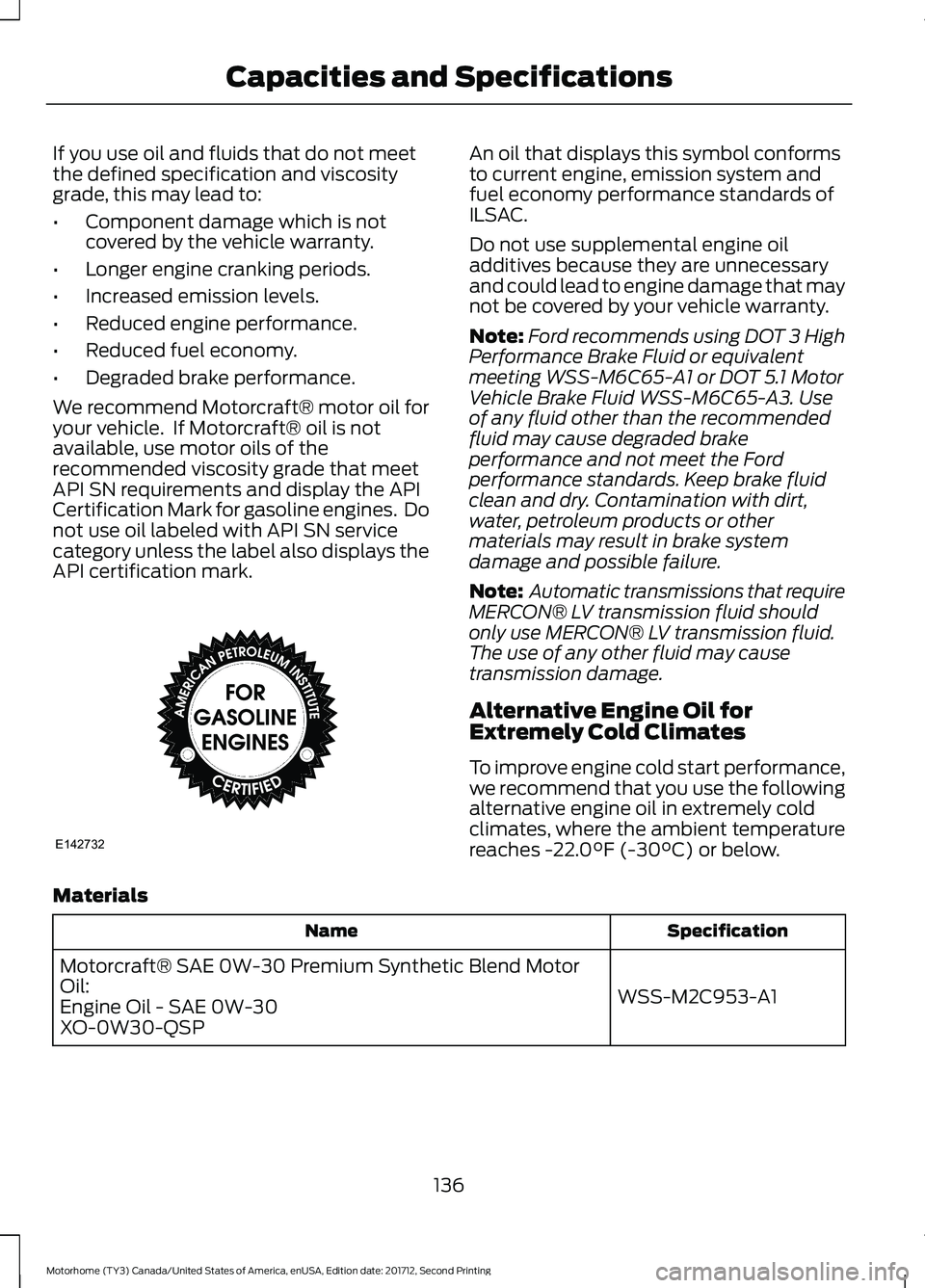 FORD F-53 2018  Owners Manual If you use oil and fluids that do not meet
the defined specification and viscosity
grade, this may lead to:
•
Component damage which is not
covered by the vehicle warranty.
• Longer engine crankin