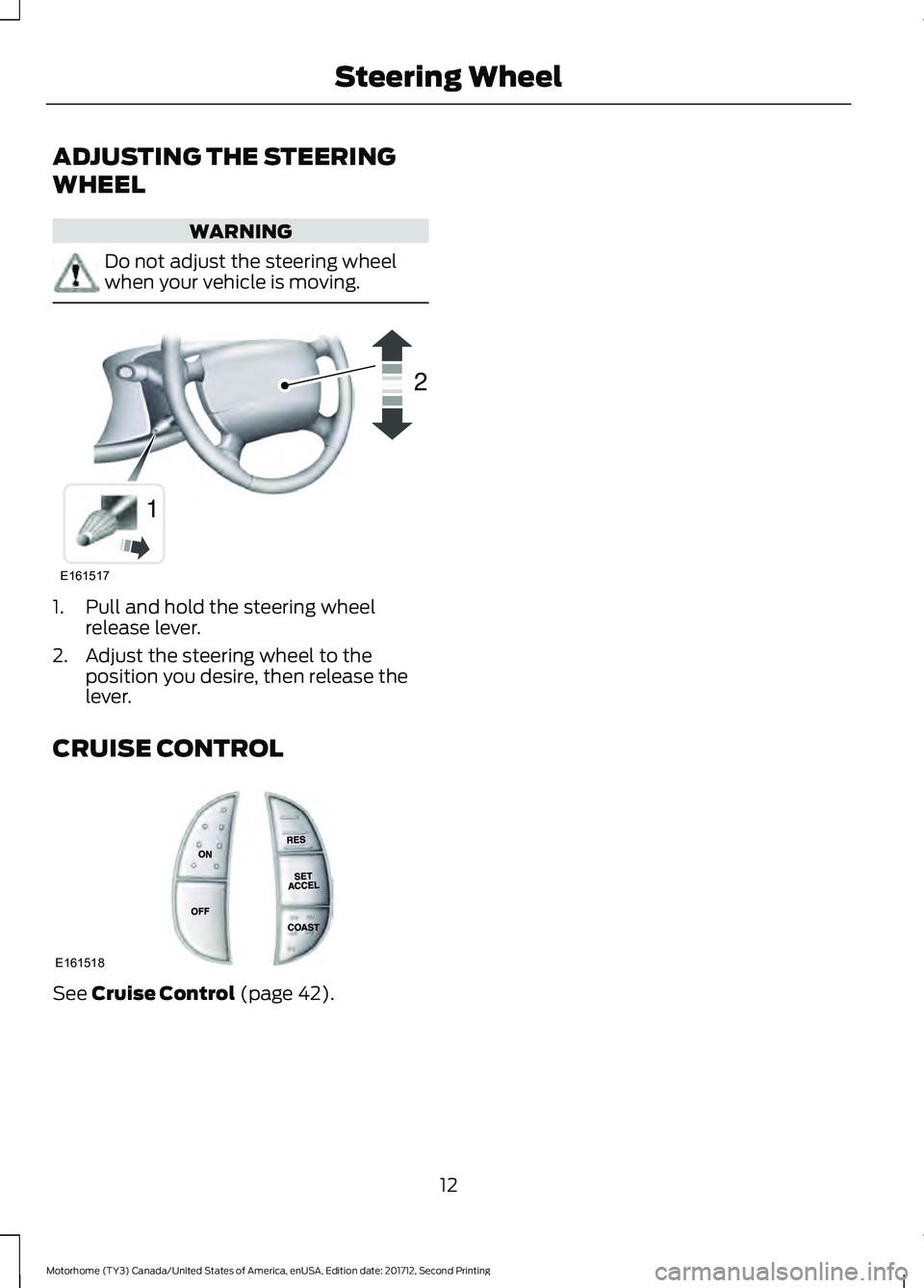 FORD F-53 2018 User Guide ADJUSTING THE STEERING
WHEEL
WARNING
Do not adjust the steering wheel
when your vehicle is moving.
1. Pull and hold the steering wheel
release lever.
2. Adjust the steering wheel to the position you d FORD F-53 2018 User Guide ADJUSTING THE STEERING
WHEEL
WARNING
Do not adjust the steering wheel
when your vehicle is moving.
1. Pull and hold the steering wheel
release lever.
2. Adjust the steering wheel to the position you d