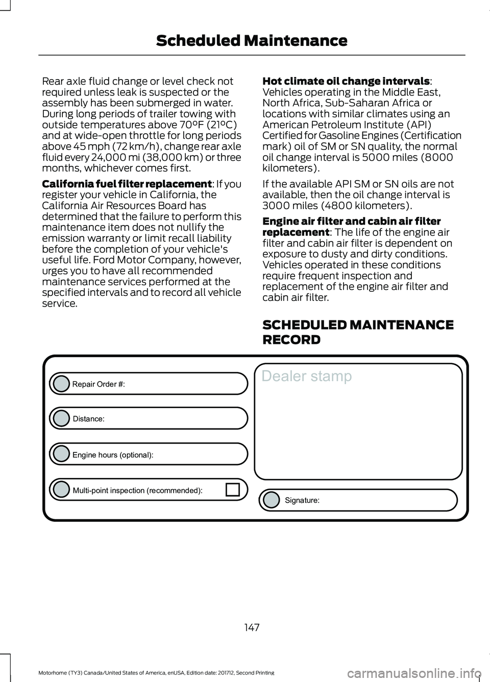 FORD F-53 2018 Owners Manual Rear axle fluid change or level check not
required unless leak is suspected or the
assembly has been submerged in water.
During long periods of trailer towing with
outside temperatures above 70°F (21 FORD F-53 2018 Owners Manual Rear axle fluid change or level check not
required unless leak is suspected or the
assembly has been submerged in water.
During long periods of trailer towing with
outside temperatures above 70°F (21
