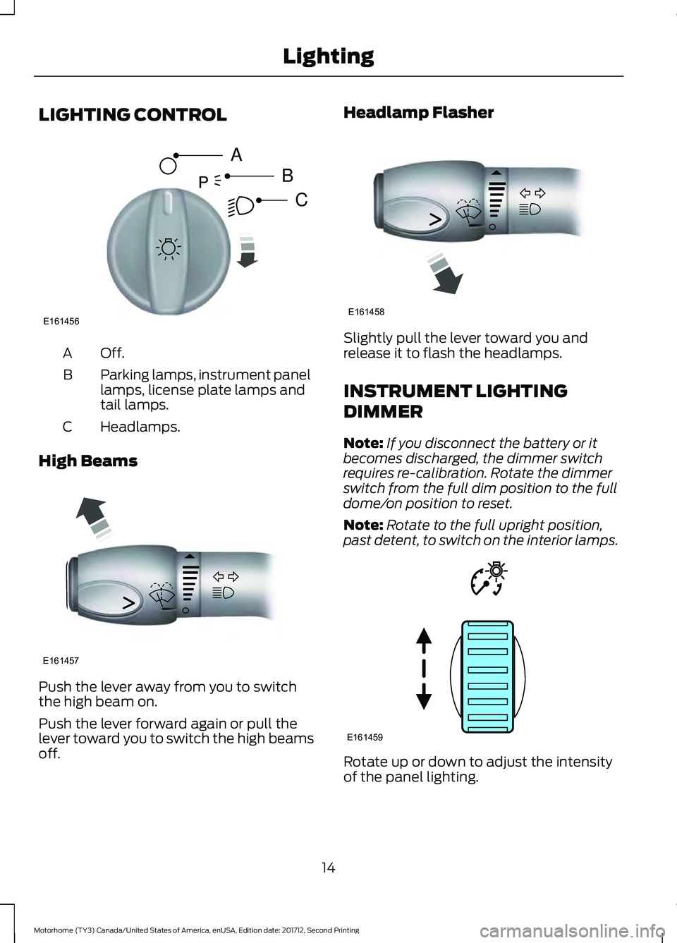 FORD F-53 2018 User Guide LIGHTING CONTROL
Off.A
Parking lamps, instrument panel
lamps, license plate lamps and
tail lamps.
B
Headlamps.
C
High Beams Push the lever away from you to switch
the high beam on.
Push the lever forw FORD F-53 2018 User Guide LIGHTING CONTROL
Off.A
Parking lamps, instrument panel
lamps, license plate lamps and
tail lamps.
B
Headlamps.
C
High Beams Push the lever away from you to switch
the high beam on.
Push the lever forw