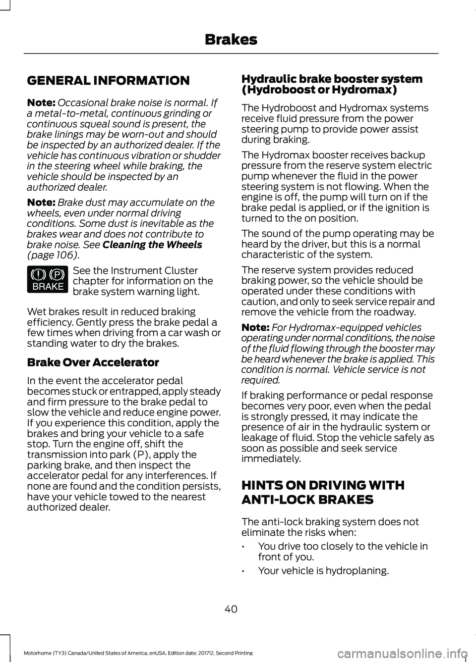 FORD F-53 2018 Service Manual GENERAL INFORMATION
Note:
Occasional brake noise is normal. If
a metal-to-metal, continuous grinding or
continuous squeal sound is present, the
brake linings may be worn-out and should
be inspected by FORD F-53 2018 Service Manual GENERAL INFORMATION
Note:
Occasional brake noise is normal. If
a metal-to-metal, continuous grinding or
continuous squeal sound is present, the
brake linings may be worn-out and should
be inspected by